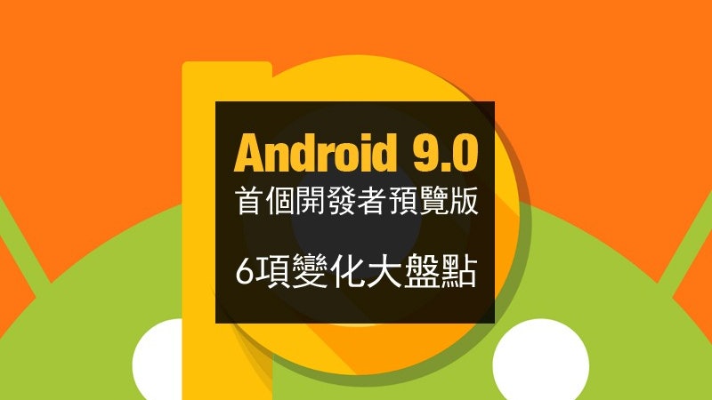 Android 9.0首個開發者預覽版:6項變化大盤點