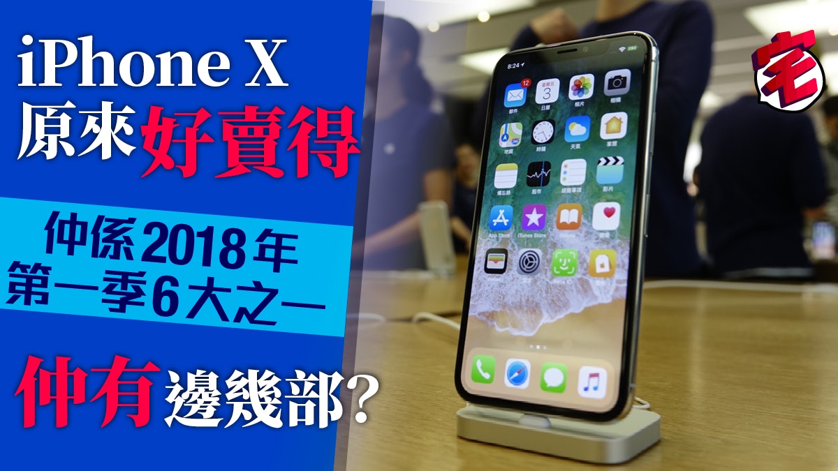 iPhone X成2018年第一季6大最暢銷手機之一 其餘5部你又估唔估到 iPhone X成2018年第一季6大最暢銷手機之一 其餘5部你又估唔估到