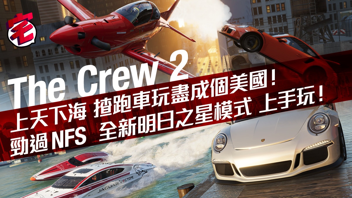 The Crew 2率先上手玩 隨時變跑車 飛機 快艇競速 極過癮 香港01 遊戲動漫