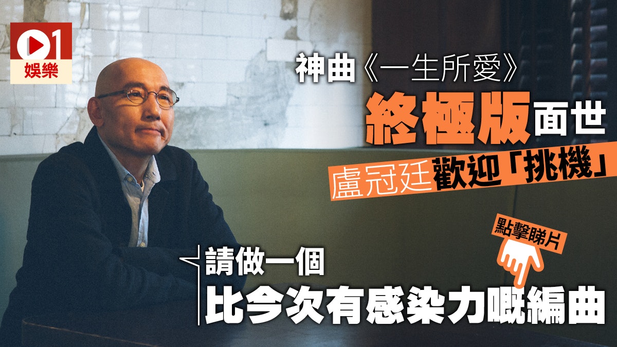 【專訪】神曲《一生所愛》仲有得改 盧冠廷:再做流嘢對自己唔住 【專訪】神曲《一生所愛》仲有得改 盧冠廷:再做流嘢對自己唔住