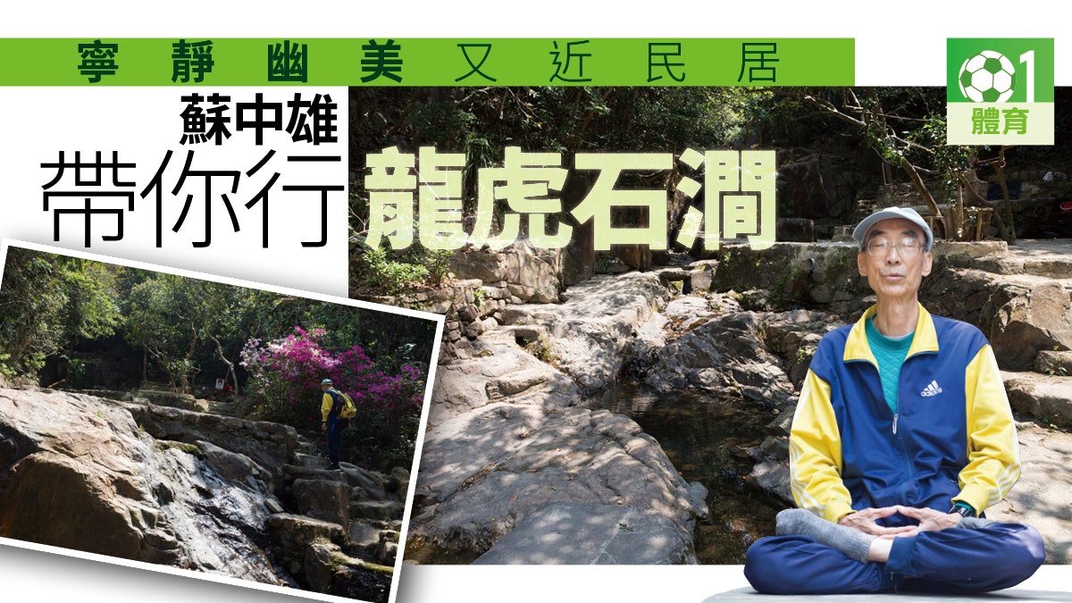 【行山.香港山人】龍虎山秘景 蘇中雄最愛龍虎石澗之寧靜 【行山.香港山人】龍虎山秘景 蘇中雄最愛龍虎石澗之寧靜