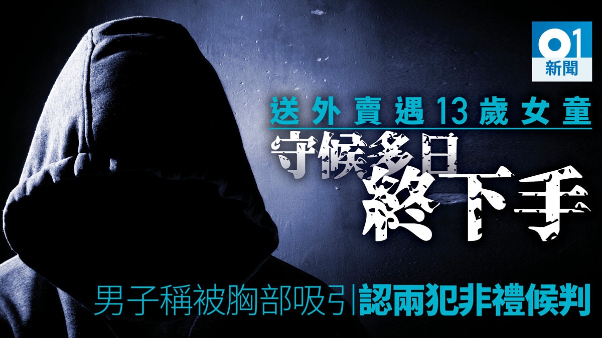 聲稱受13歲女孩胸部吸引　外賣男每天等並終落手非禮　認罪候判