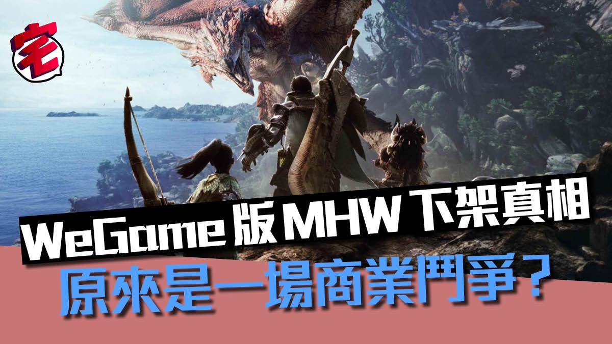 Wegame版mhw下架背後真相商業鬥爭 意識形態不正確累事 香港01 遊戲動漫