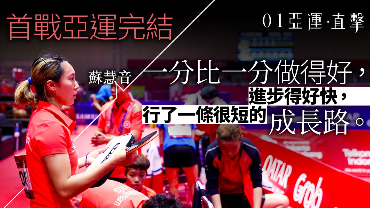 【亞運會 2018】港乒小花蘇慧音的成長記 完成亞運卻展開人生 【亞運會 2018】港乒小花蘇慧音的成長記 完成亞運卻展開人生