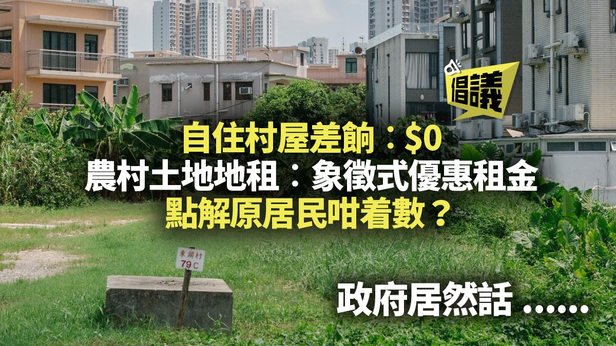 【原居民.倡議(二)】免差餉、交廉地租 也是新界人傳統權益? 【原居民.倡議(二)】免差餉、交廉地租 也是新界人傳統權益?
