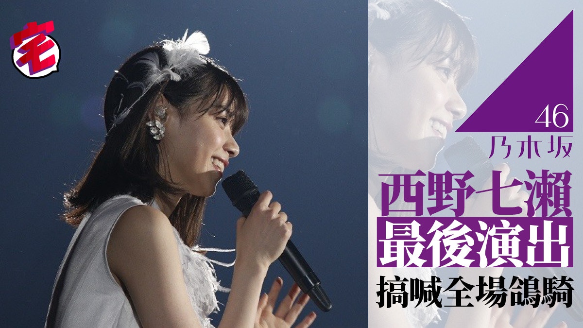 乃木坂46 西野七瀬霸氣威也空降賀畢業乃團7周年騷唱足過百隻歌