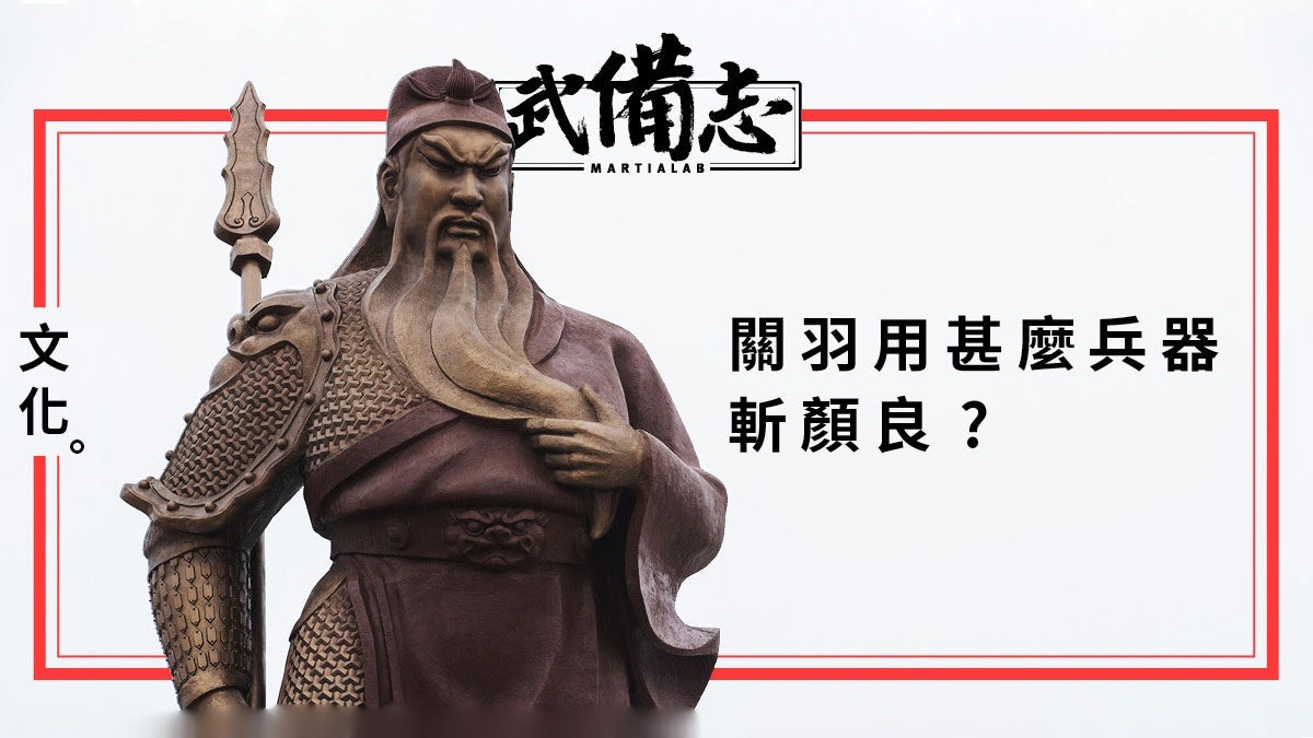【三國兵器】關羽真的以偃月刀擊倒顏良嗎? 【三國兵器】關羽真的以偃月刀擊倒顏良嗎?