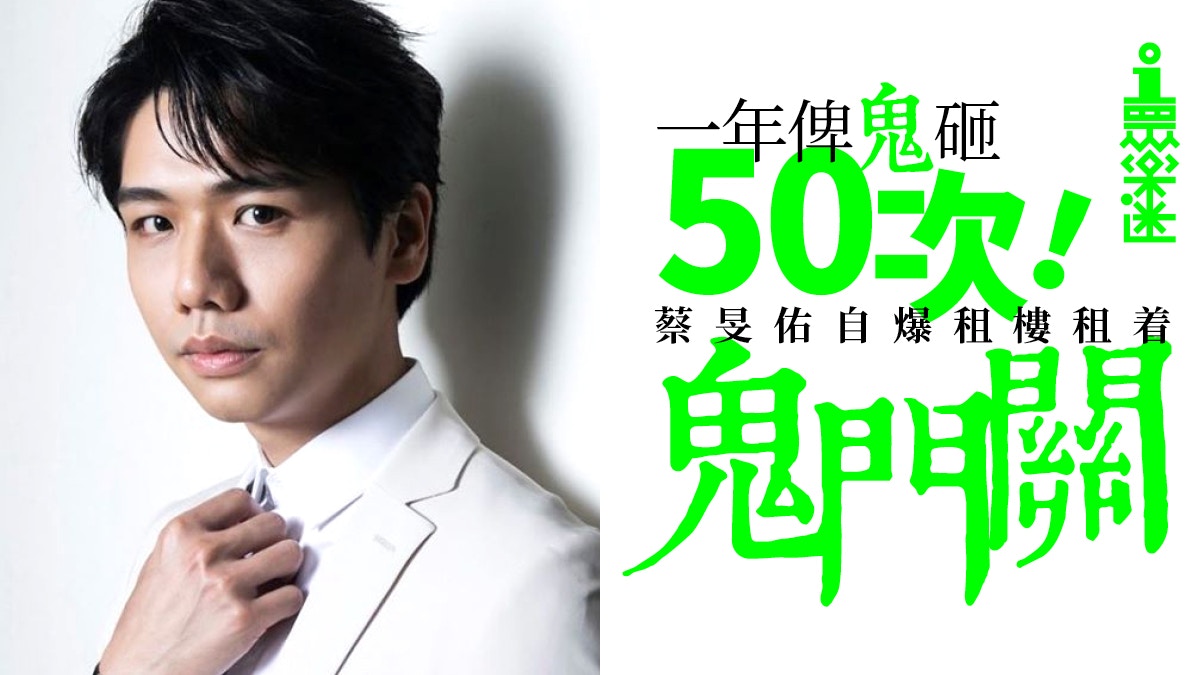 【盂蘭節】一年俾鬼砸50次！蔡旻佑自爆恐怖經歷　租樓租着鬼門關