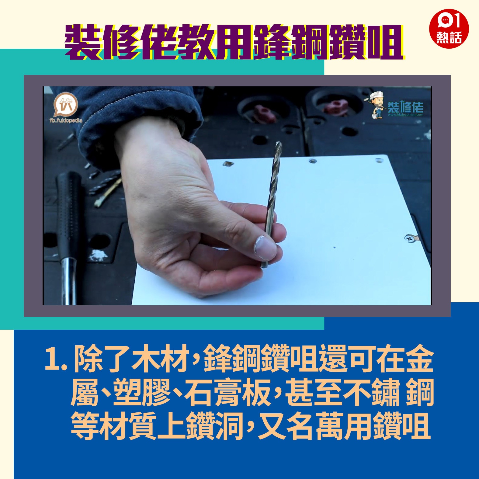 【生活百科#鋒鋼鑽咀用法】1. 鋒鋼鑽咀除了用於木材上，還可在金屬、塑膠、石膏板，甚至不鏽鋼等材質上鑽洞，所以又名萬用鑽咀。（裝修佬短片截圖／香港01製圖）