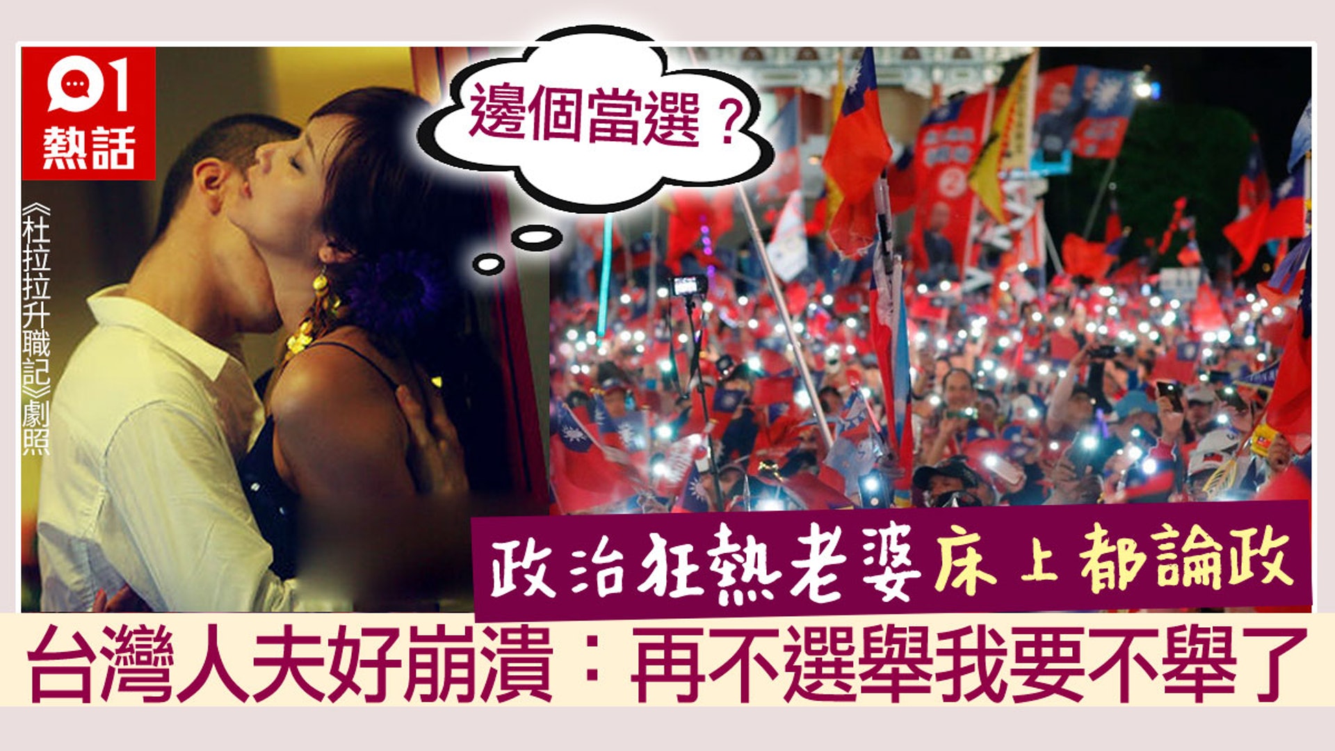 【人妻床上論政】有些話題,真不適合夫妻親熱時討論!2020台灣大選將至,將選出新一任總統,當地氣氛熱烈,有台男卻在網上呻爆慘受害,原來其妻是政治狂熱份子,就連在交歡時都要論政,可憐他「奮戰」至關鍵時刻,為讓妻子投入,敷衍回了一句「妳管他誰當選」後即被推開,怒指當堂性致全消「軟掉」,怒吼「再不選完遲早不舉!」(01製圖/《杜拉拉升職記》劇照/資料圖片) 【人妻床上論政】有些話題,真不適合夫妻親熱時討論!2020台灣大選將至,將選出新一任總統,當地氣氛熱烈,有台男卻在網上呻爆慘受害,原來其妻是政治狂熱份子,就連在交歡時都要論政,可憐他「奮戰」至關鍵時刻,為讓妻子投入,敷衍回了一句「妳管他誰當選」後即被推開,怒指當堂性致全消「軟掉」,怒吼「再不選完遲早不舉!」(01製圖/《杜拉拉升職記》劇照/資料圖片)