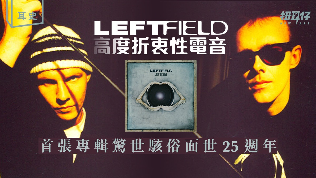 Leftfield 主義:舞池與宅聽皆宜的多元風格電音專輯《Leftism》 Leftfield 主義:舞池與宅聽皆宜的多元風格電音專輯《Leftism》