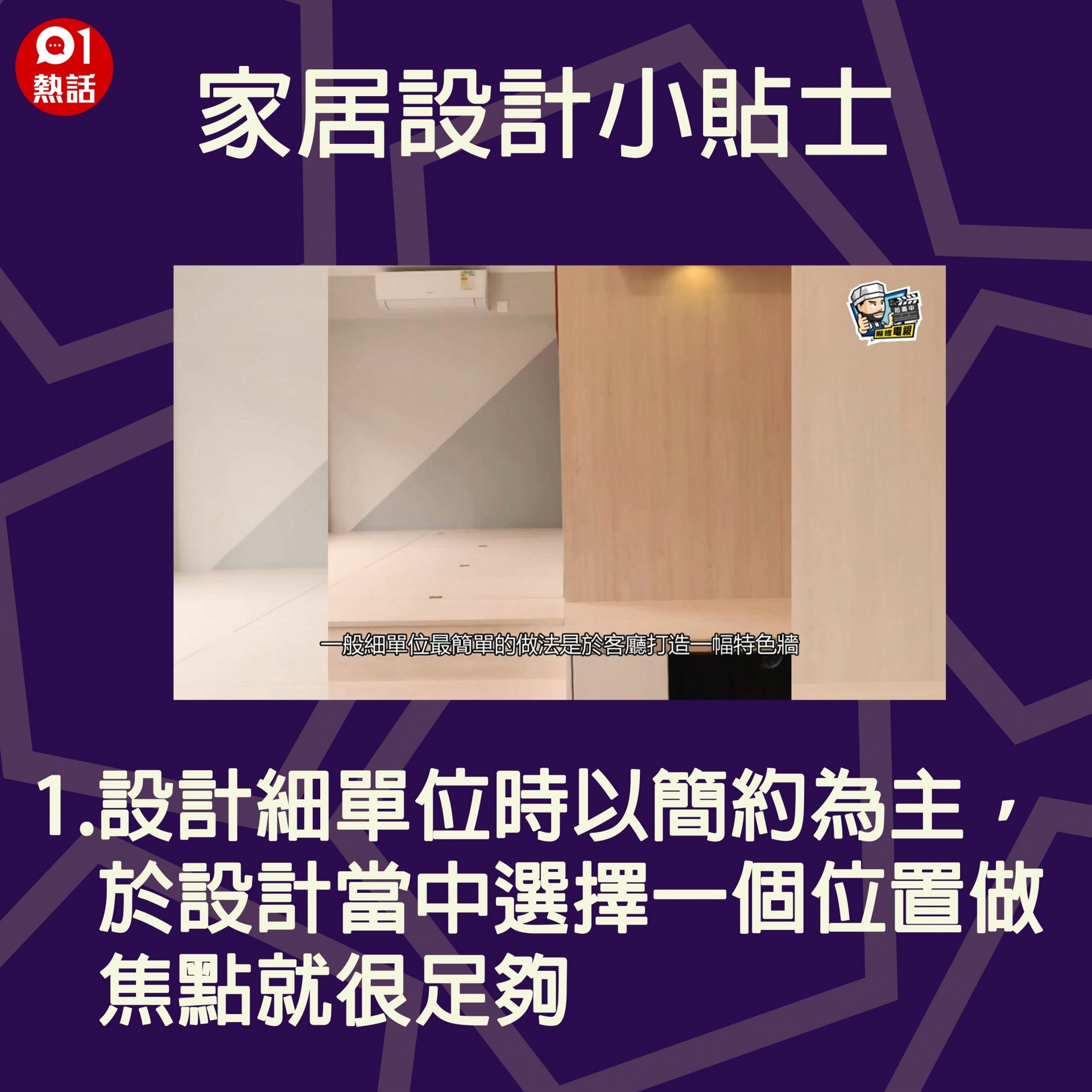 【生活百科#家居設計小貼士】1.設計細單位時以簡約為主，於設計當中選擇一個位置做焦點就很足夠。（裝修佬短片截圖／香港01製圖）