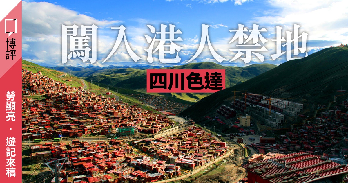 四川色達遊記 我潛入了港人禁地一窺藏人生活 來稿 勞顯亮 香港01 博評