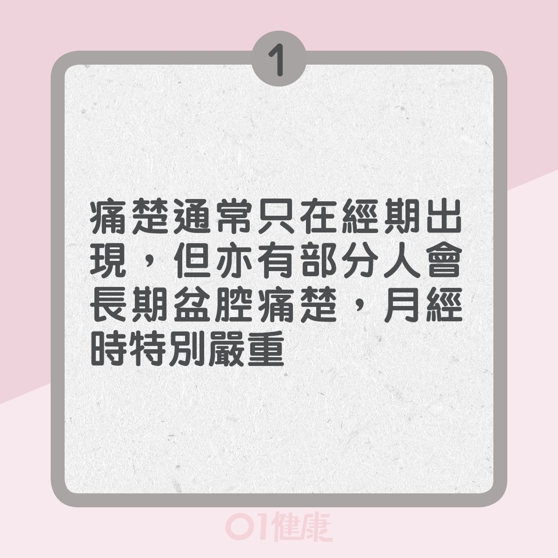 1. 痛楚通常只在經期時出現,但亦有部分人會長期盆腔痛楚,月經時特別嚴重(01製圖) 1. 痛楚通常只在經期時出現,但亦有部分人會長期盆腔痛楚,月經時特別嚴重(01製圖)