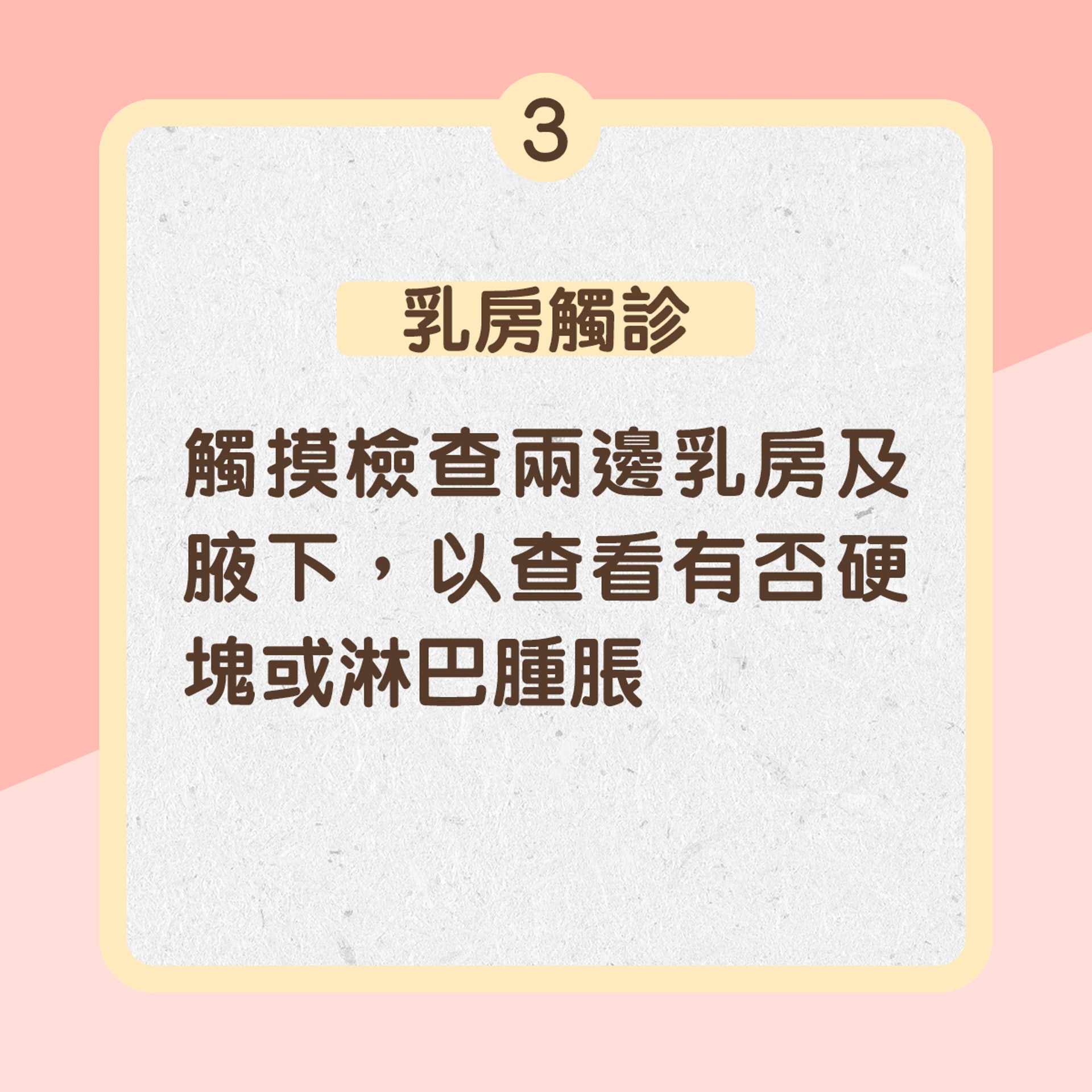 3. 乳房觸診:觸摸檢查兩邊乳房及腋下,以查看有否硬塊或淋巴腫脹(01製圖) 3. 乳房觸診:觸摸檢查兩邊乳房及腋下,以查看有否硬塊或淋巴腫脹(01製圖)