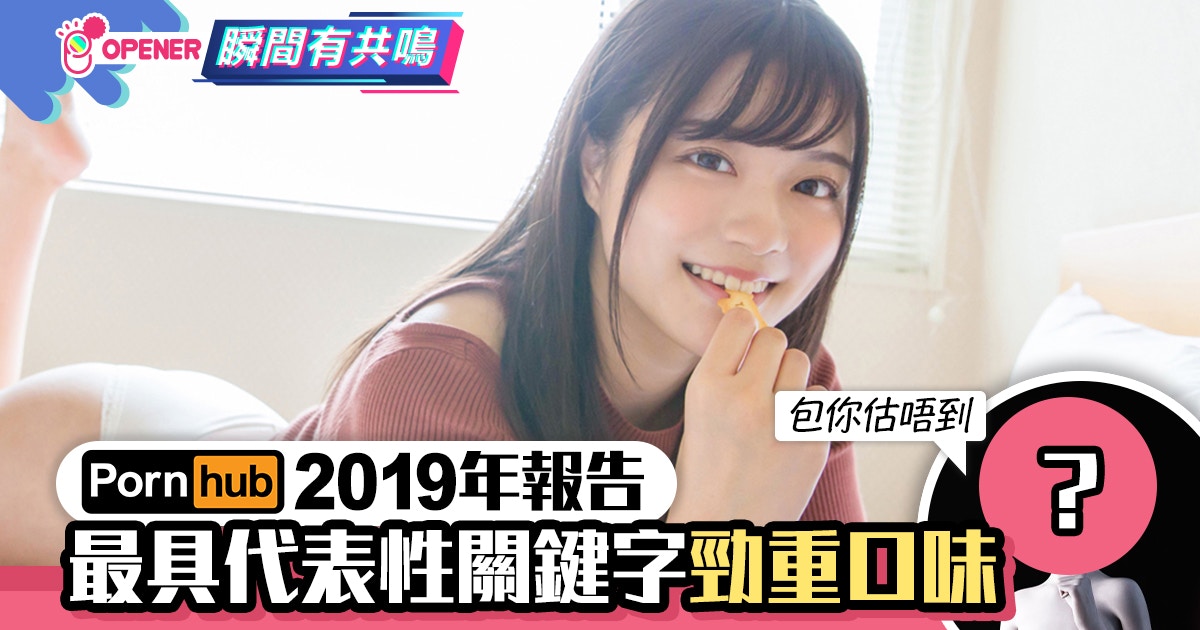 18禁網站 Pornhub 2019年報告出籠最具代表性關鍵字勁重口味 香港01 開罐