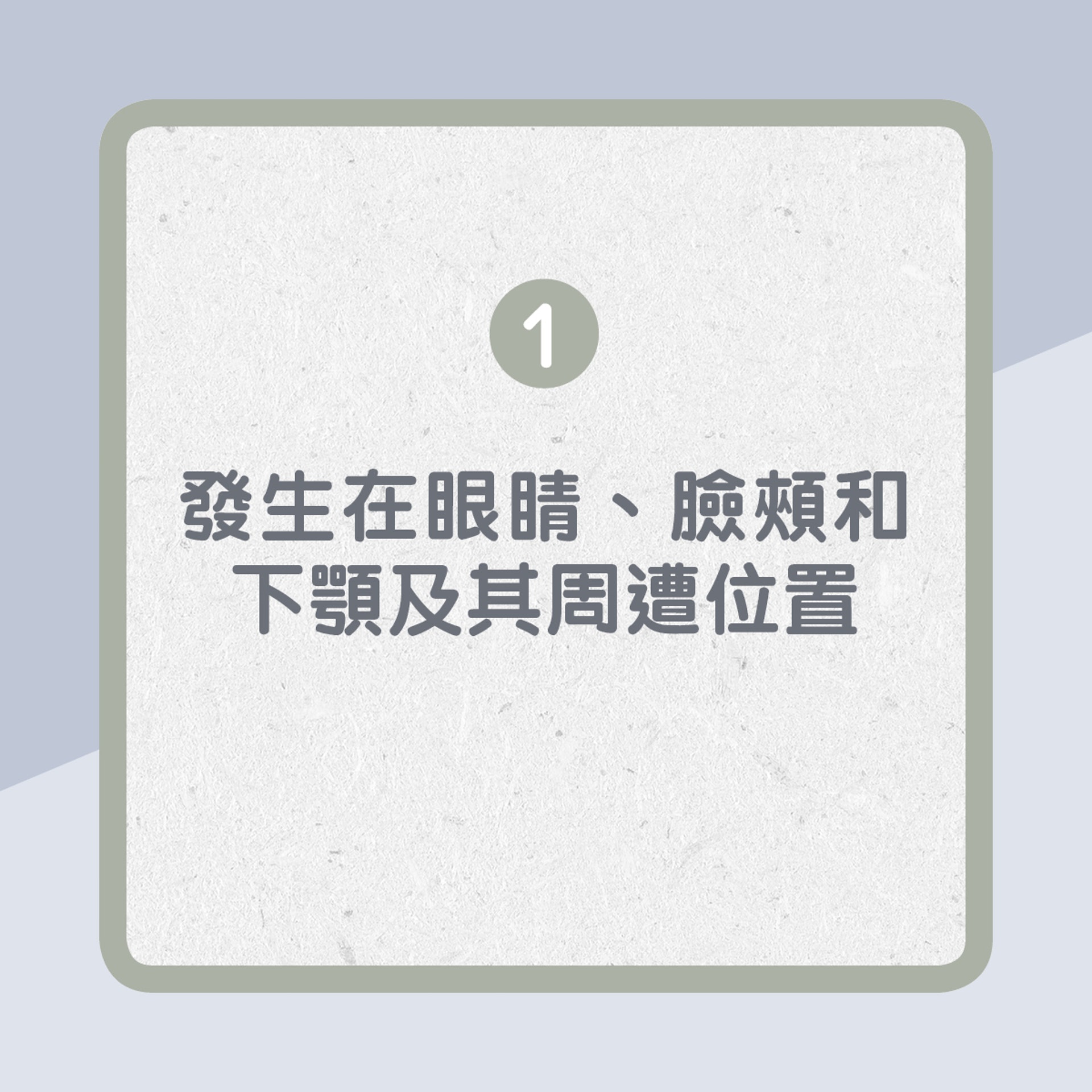 1. 發生在眼睛、臉頰、下顎及其周遭位置(01製圖) 1. 發生在眼睛、臉頰、下顎及其周遭位置(01製圖)