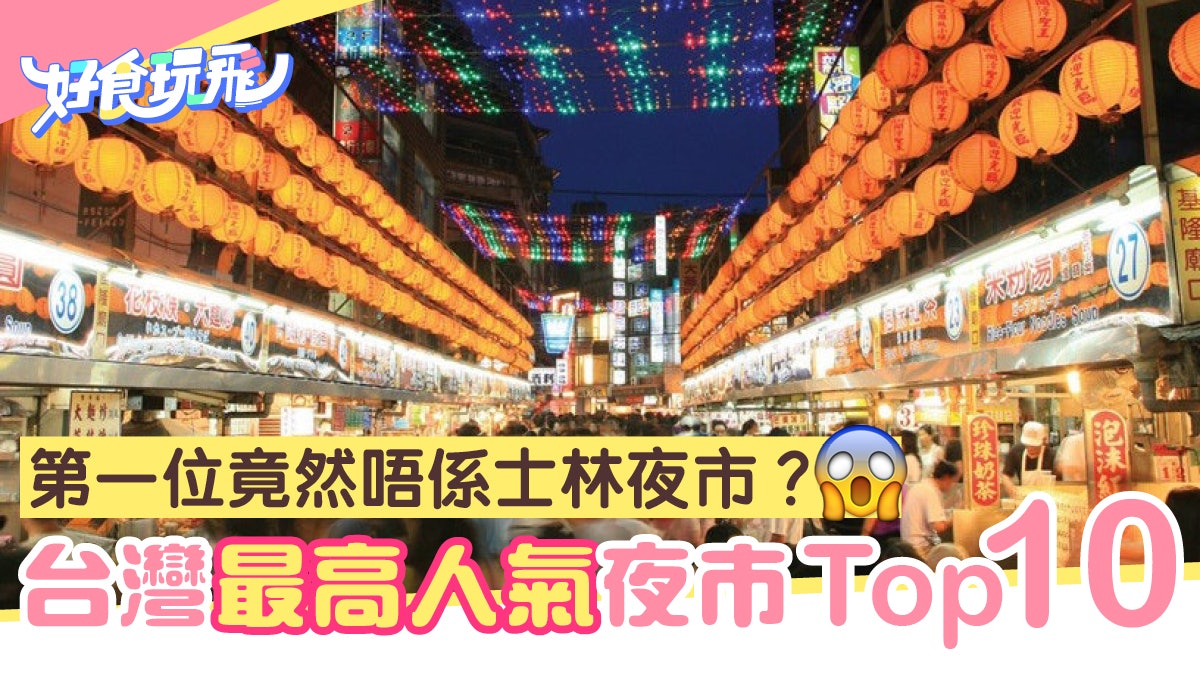 全台灣十大最高人氣必逛夜市排行榜第一位竟然唔係士林夜市 全台灣十大最高人氣必逛夜市排行榜第一位竟然唔係士林夜市