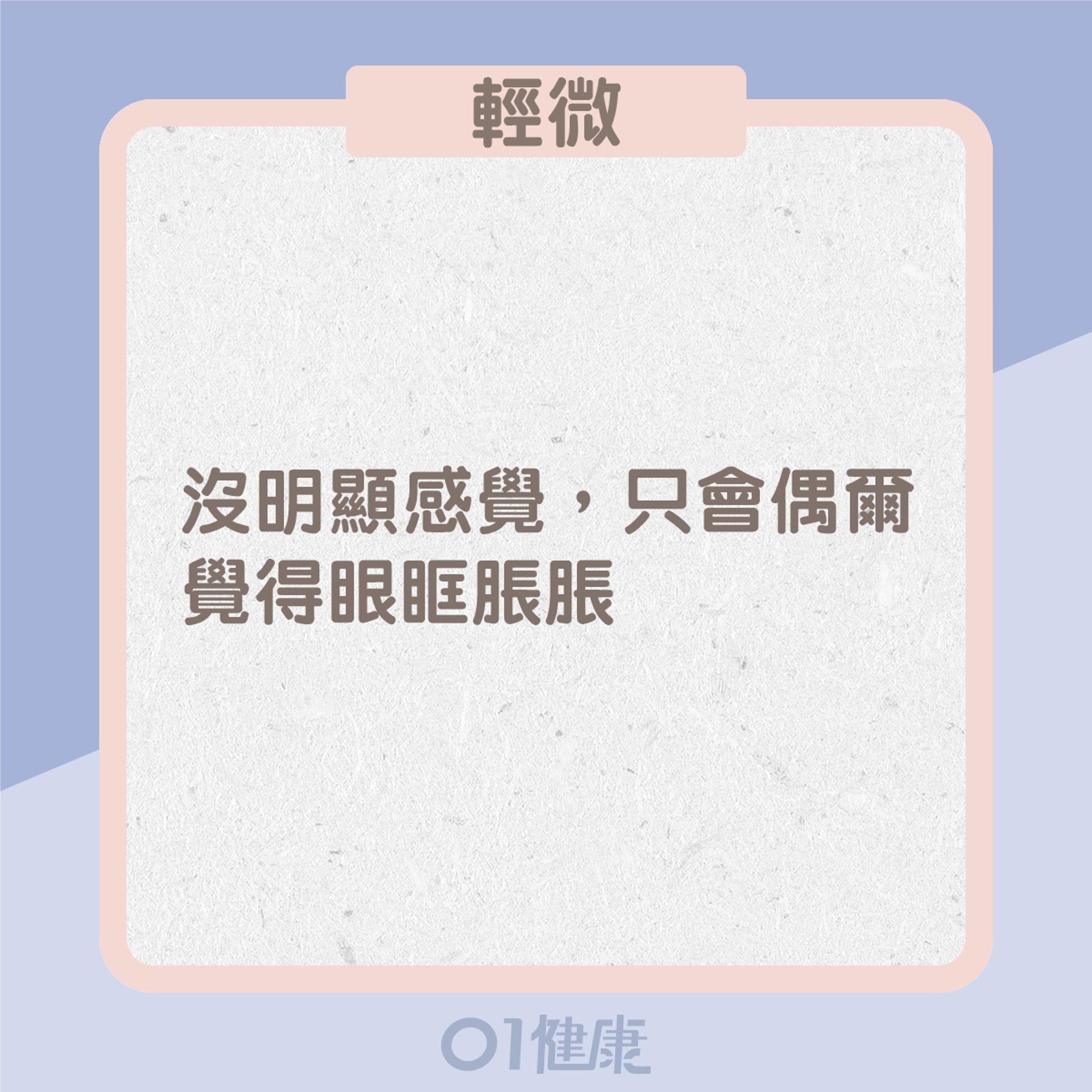 輕微:沒明顯感覺,只會偶爾覺得眼眶脹脹(01製圖) 輕微:沒明顯感覺,只會偶爾覺得眼眶脹脹(01製圖)