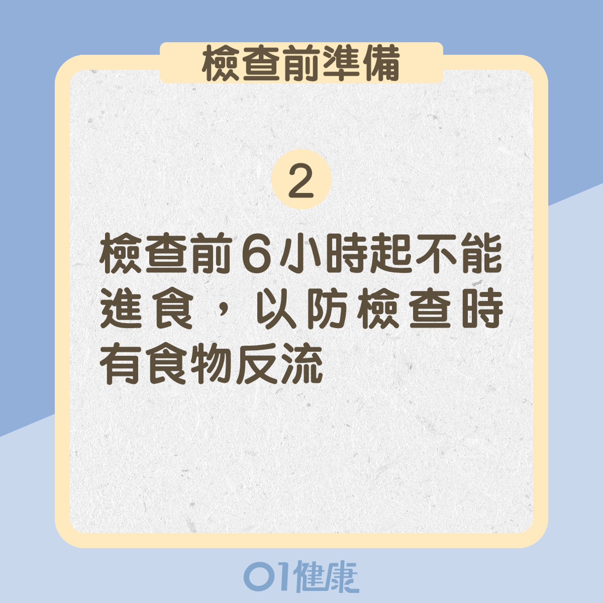 2. 檢查前6小時起不能進食,以防檢查時有食物反流(01製圖) 2. 檢查前6小時起不能進食,以防檢查時有食物反流(01製圖)