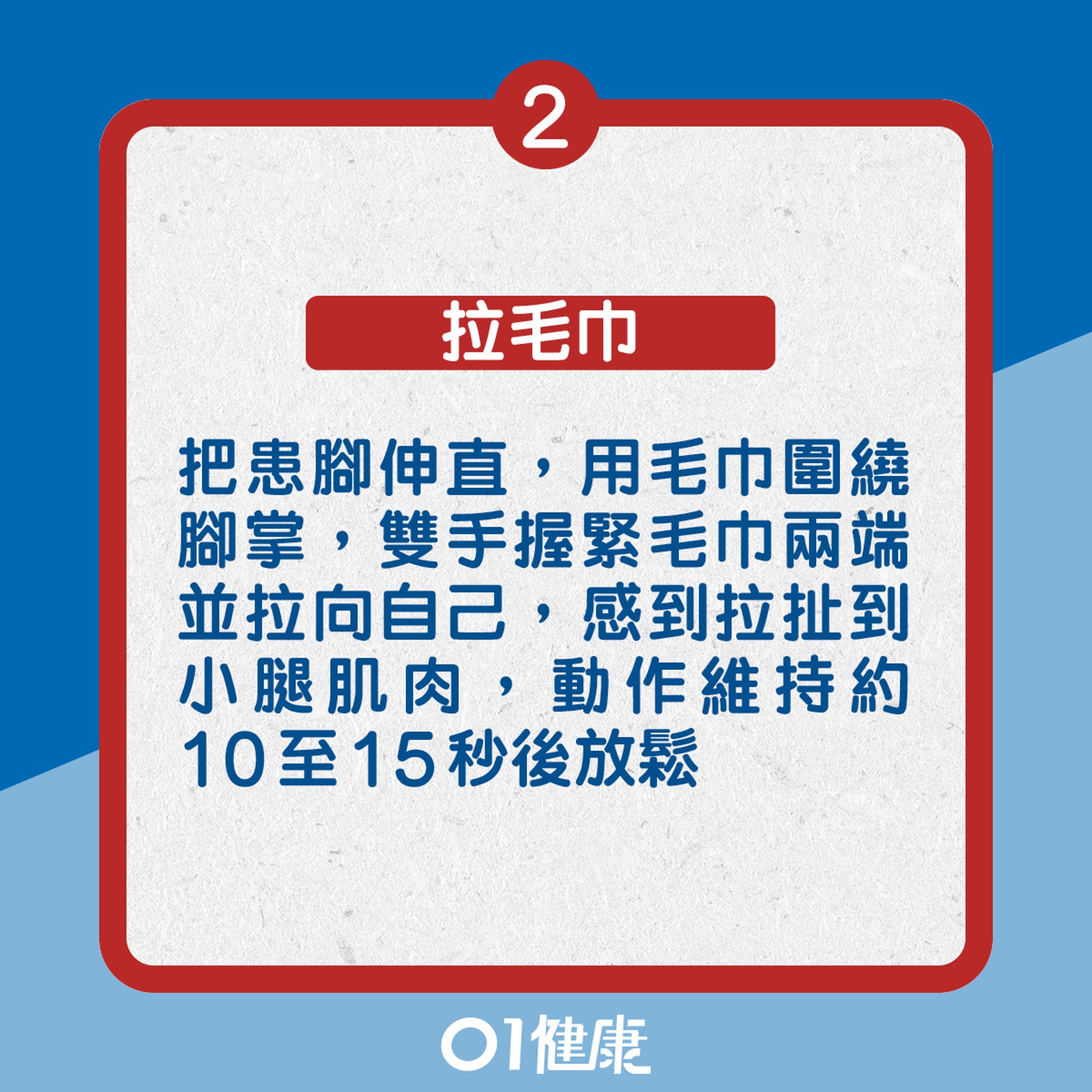 2. 拉毛巾:把患腳伸直,用毛巾圍繞腳掌,雙手握緊毛巾兩端並拉向自己,感到拉扯到小腿肌肉,動作維持約10至15秒後放鬆(01製圖) 2. 拉毛巾:把患腳伸直,用毛巾圍繞腳掌,雙手握緊毛巾兩端並拉向自己,感到拉扯到小腿肌肉,動作維持約10至15秒後放鬆(01製圖)