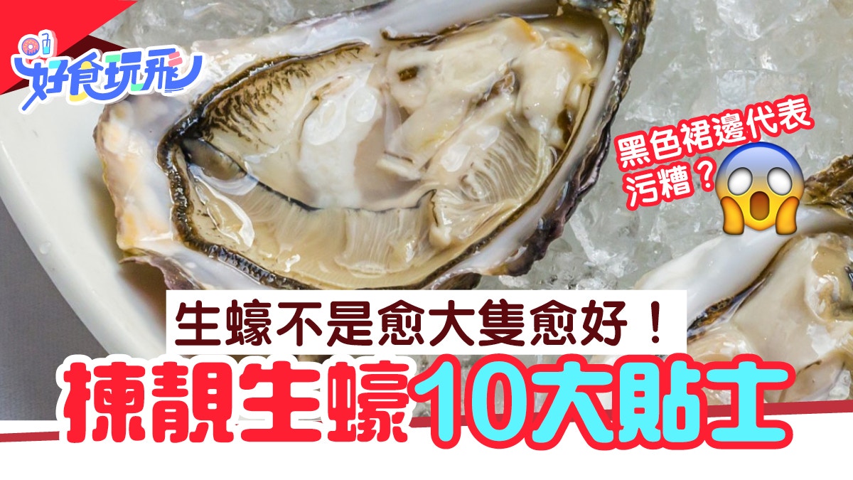 選生蠔10個貼士　綠色蠔肉是高級貨？黑色裙邊不衛生？｜飲食通識