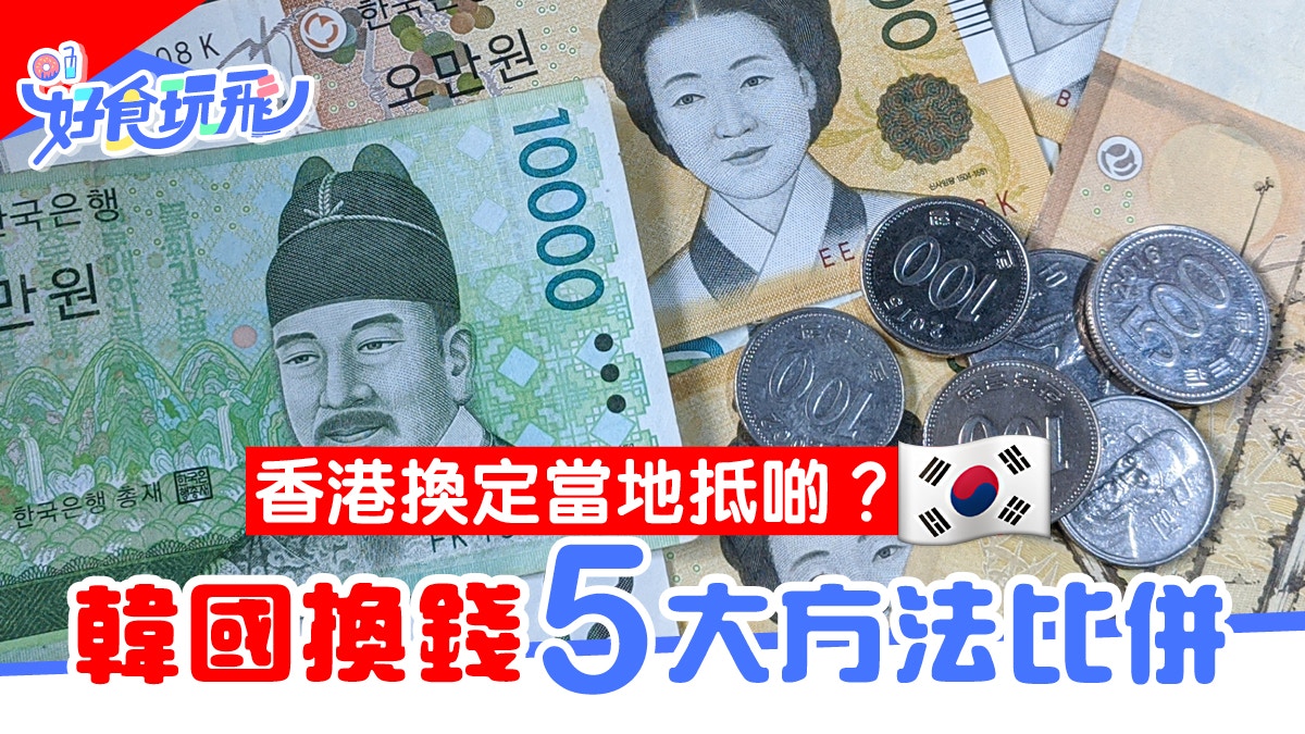 韓國換錢 港幣兌韓元5個方法比併最新自助換錢機方便又抵 香港01 旅遊
