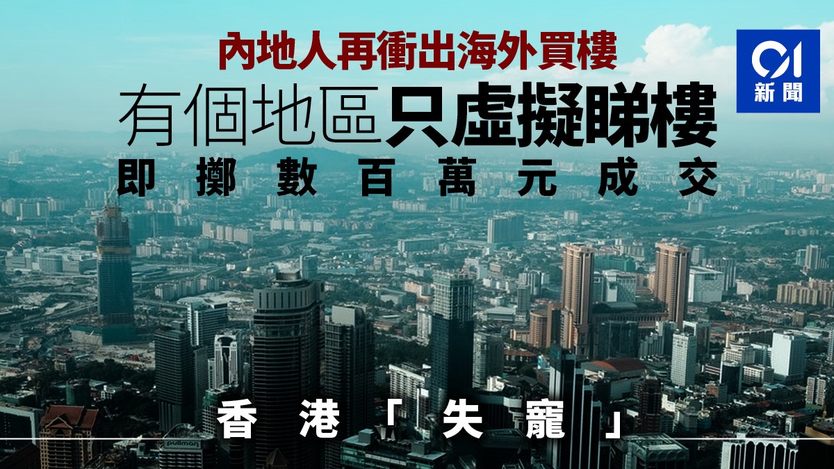 疫情稍退內地人海外買樓熱潮再起香港 失寵 如今最愛這些地區 香港01 即時國際