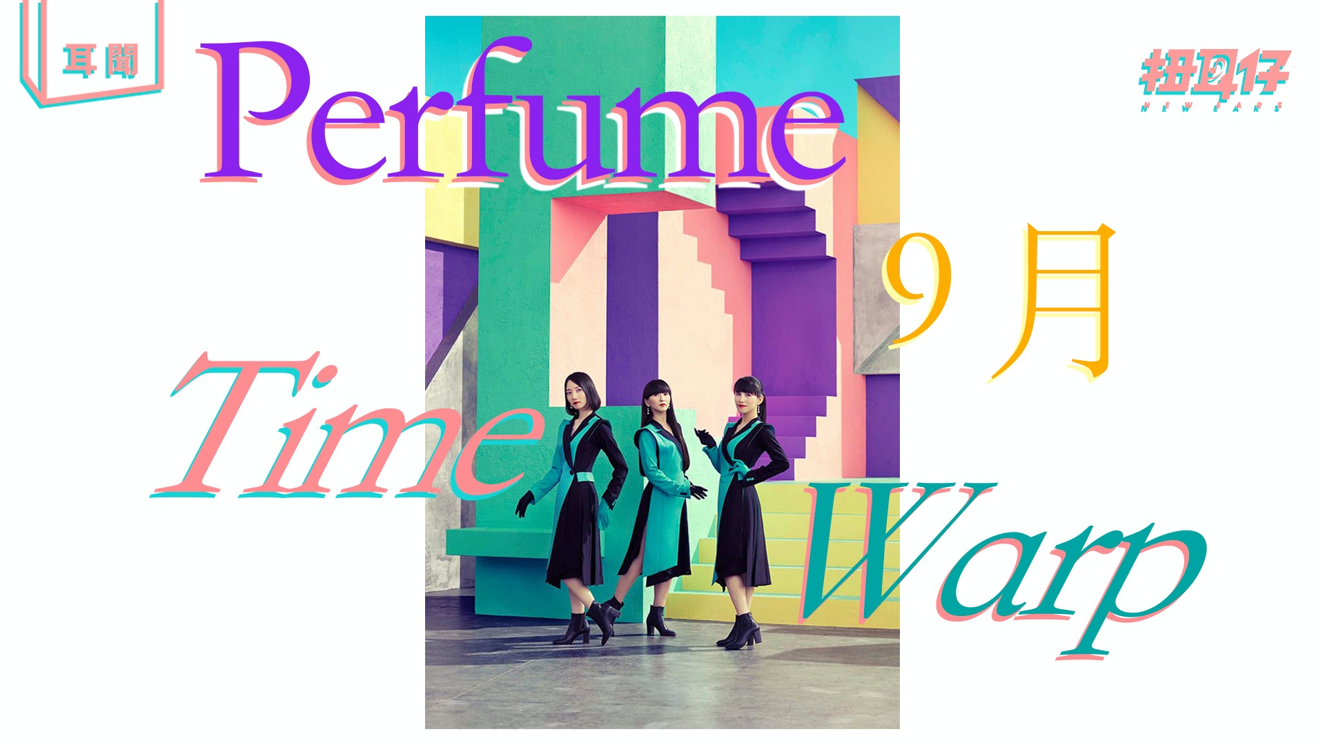 Perfume相隔兩年推全新單曲 Time Warp 9月出爐 香港01 扭耳仔