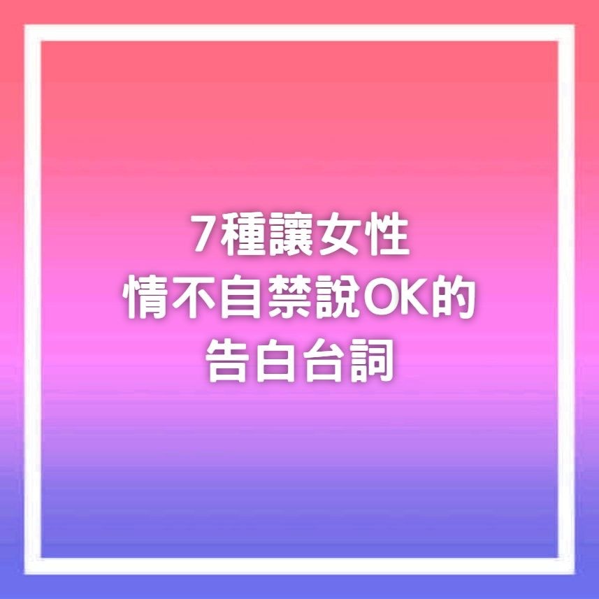 7種讓女性情不自禁說OK的告白台詞（香港01製圖）