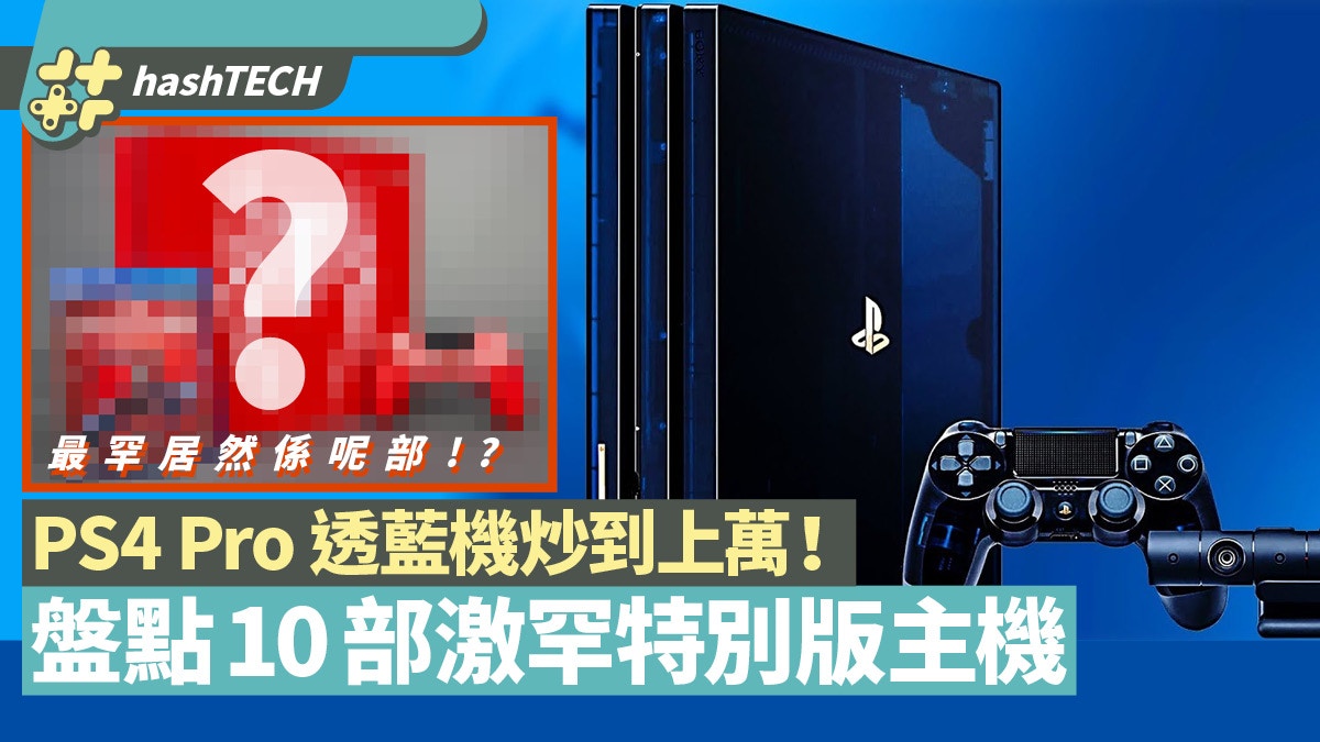 Ps4pro透藍紀念版一年前瘋搶今天值幾錢 10部好炒得特別版ps主機