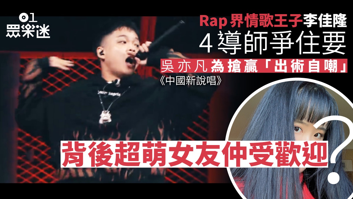 【中國新說唱】李佳隆獲四導師齊搶上位 背後靠超萌女友力撐
