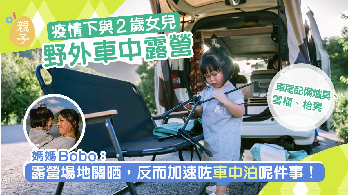 疫情下與2歲女兒野外車中露營媽媽 開心學習唔係硬塞嘢俾佢 香港01 親子