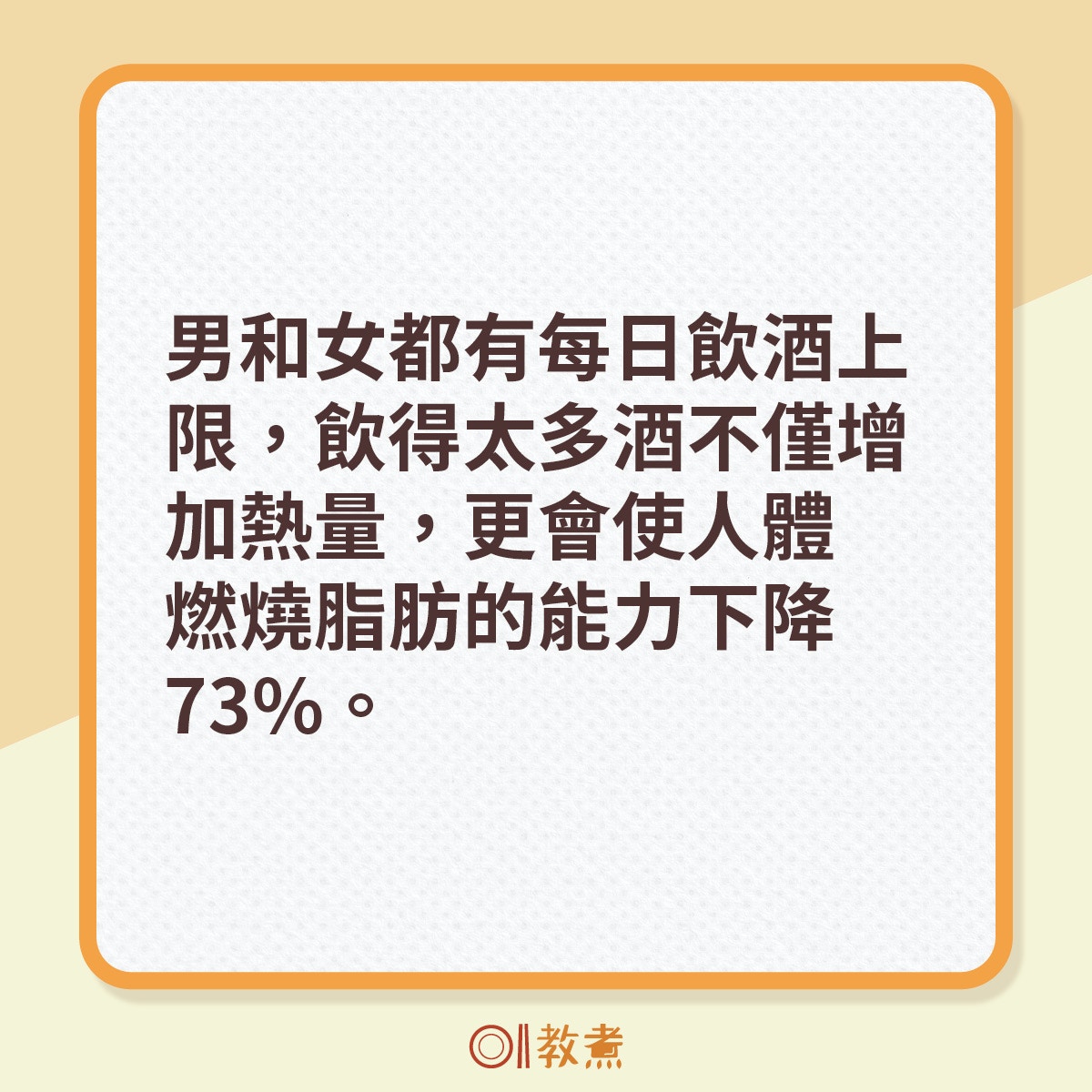 偶爾小酌當然無不可，但飲太多酒，對新陳代謝亦造成很大破壞。女性一天最多最可飲一杯，男性則以兩杯為上限。飲得酒多原來不僅增加你的熱量和體重，更會使人體燃燒脂肪的能力下降73%。
（《香港01》製圖）