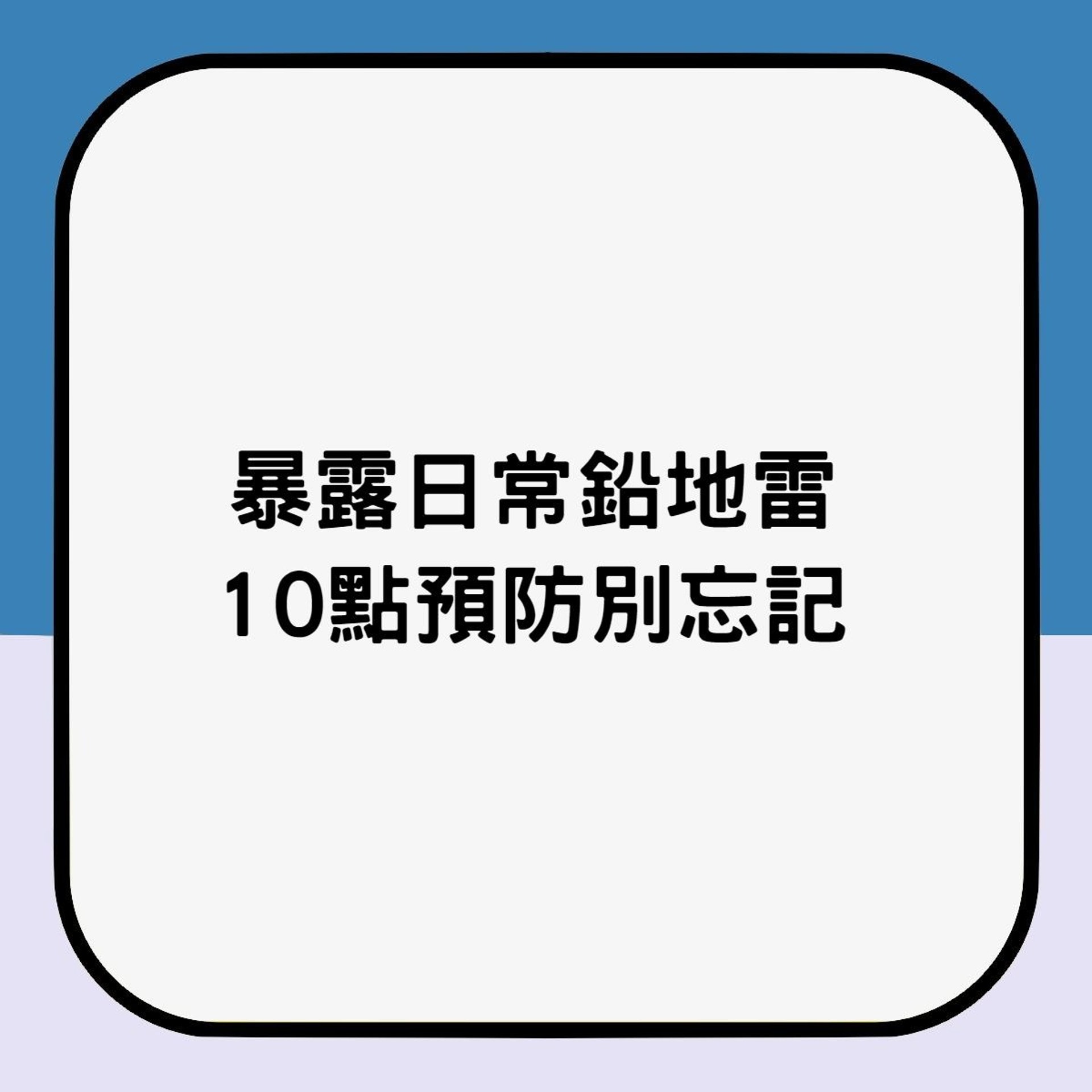 暴露日常鉛地雷 10點預防別忘記(01製圖) 暴露日常鉛地雷 10點預防別忘記(01製圖)