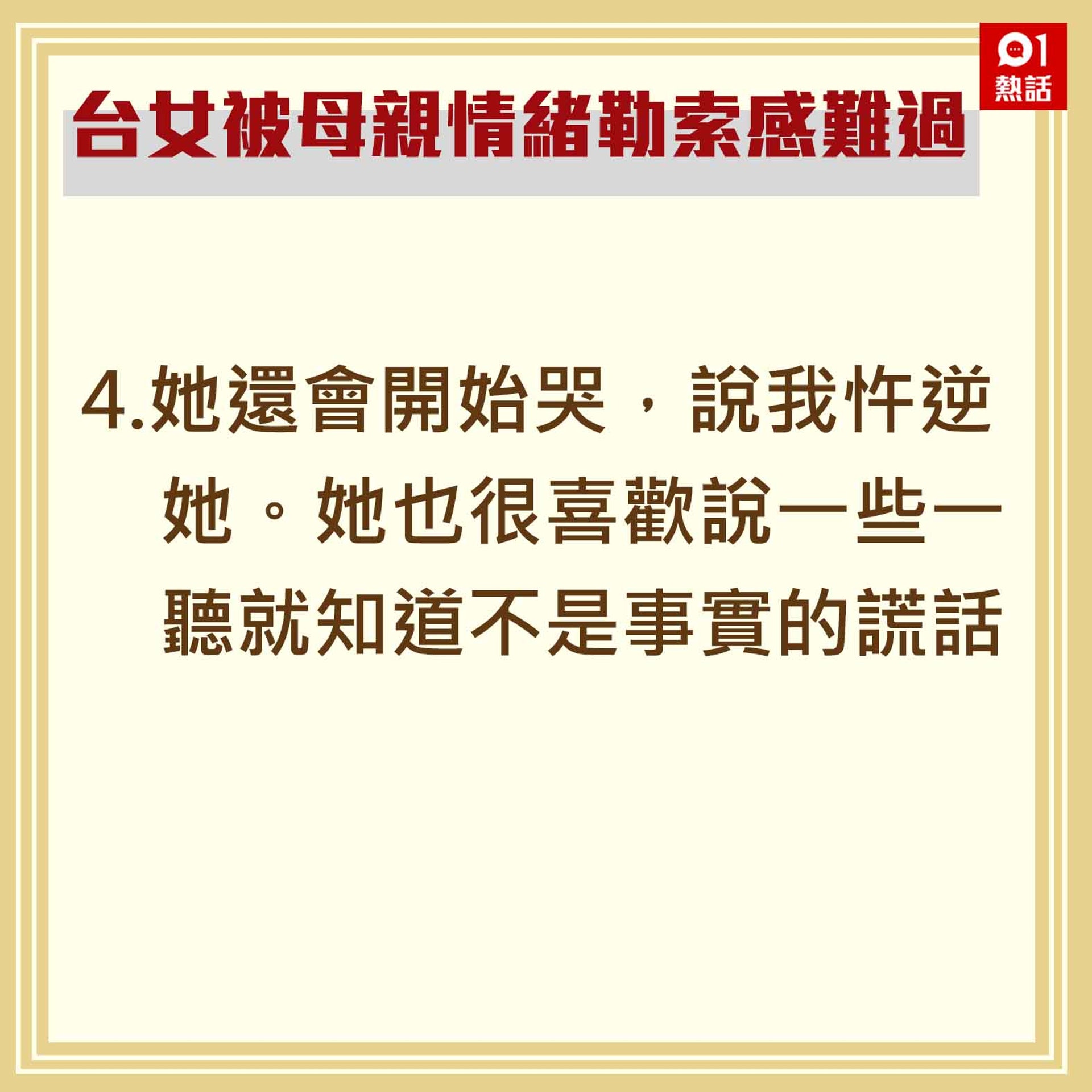 4.她還會開始哭,說我忤逆她。她也很喜歡說一些一聽就知道不是事實的謊話。(香港01製圖) 4.她還會開始哭,說我忤逆她。她也很喜歡說一些一聽就知道不是事實的謊話。(香港01製圖)