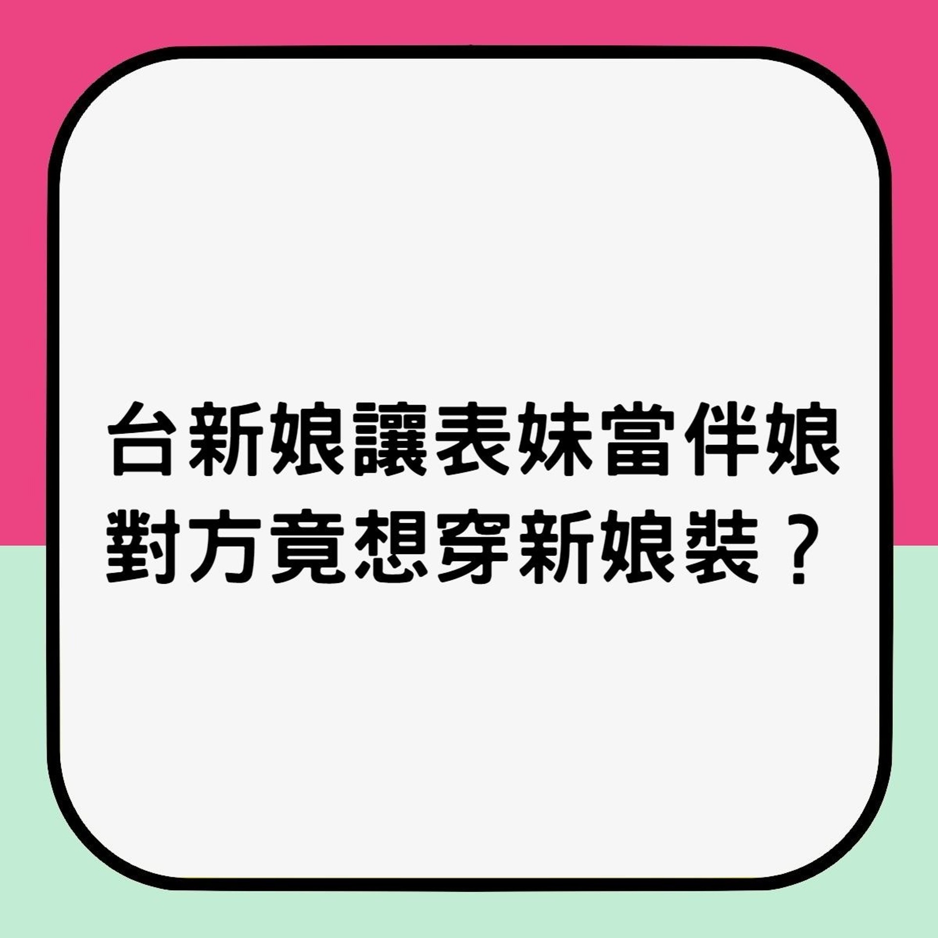 【台新娘讓表妹當伴娘,對方竟想穿新娘裝?】(香港01製圖) 【台新娘讓表妹當伴娘,對方竟想穿新娘裝?】(香港01製圖)