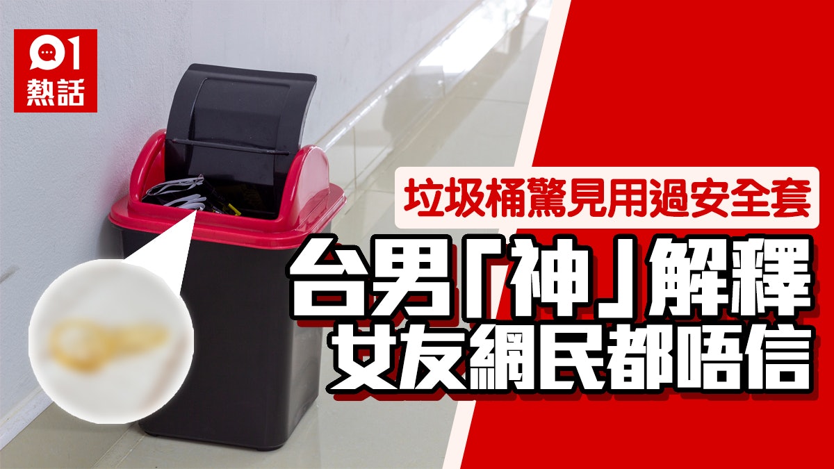 女友發現垃圾桶有用過安全套 台男堅稱冇出軌:練習如何用! 女友發現垃圾桶有用過安全套 台男堅稱冇出軌:練習如何用!