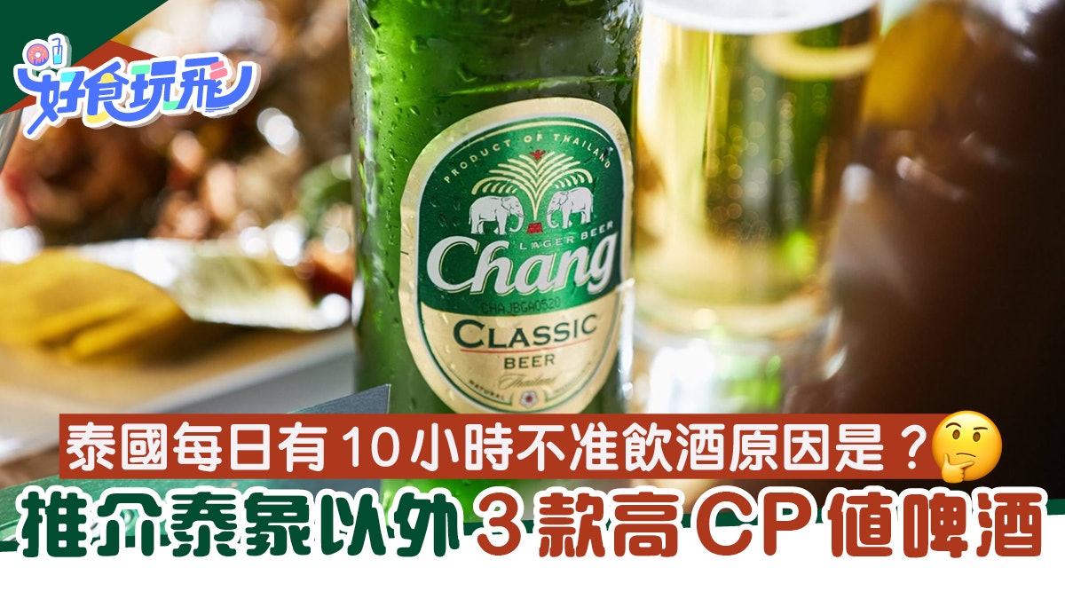 泰國每日有10個鐘唔准飲酒原因係…?推介泰象以外3款高CP值啤酒 泰國每日有10個鐘唔准飲酒原因係…?推介泰象以外3款高CP值啤酒