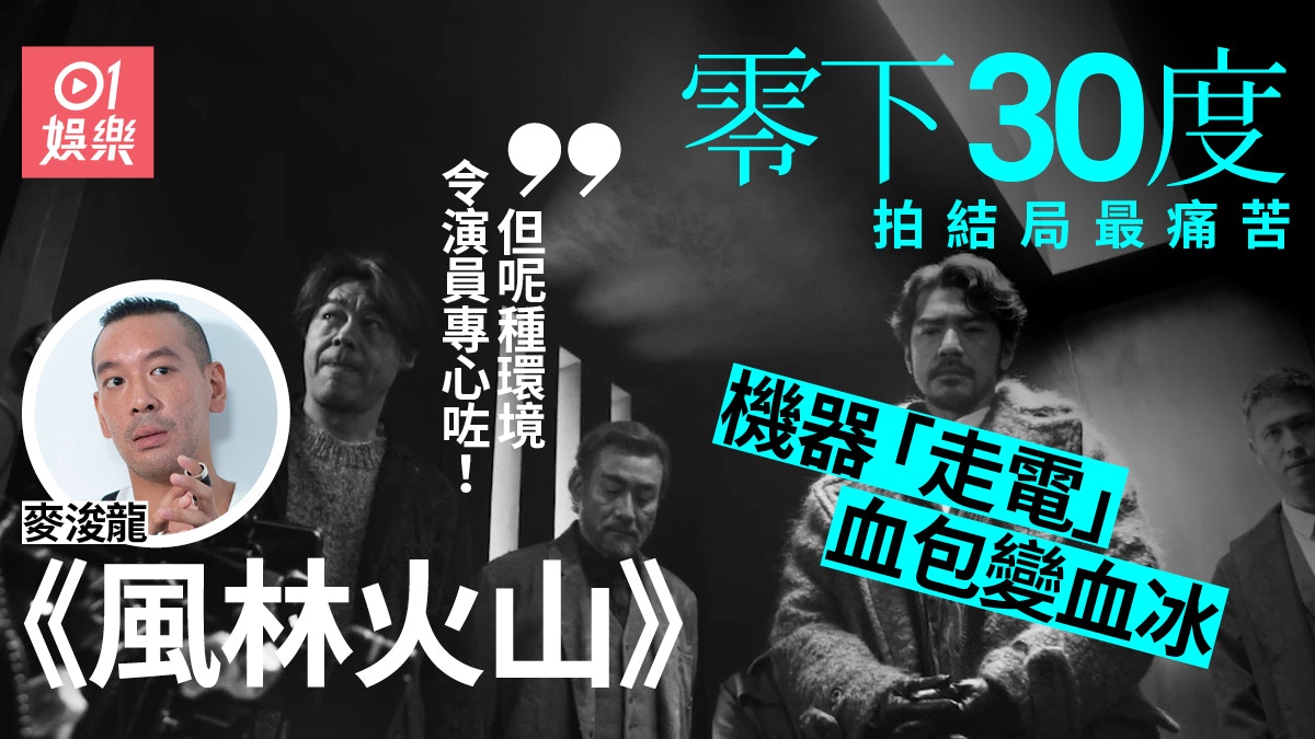 風林火山 麥浚龍搵演員拍很辛苦由30度拍到負30度過程超新奇 香港01 電影