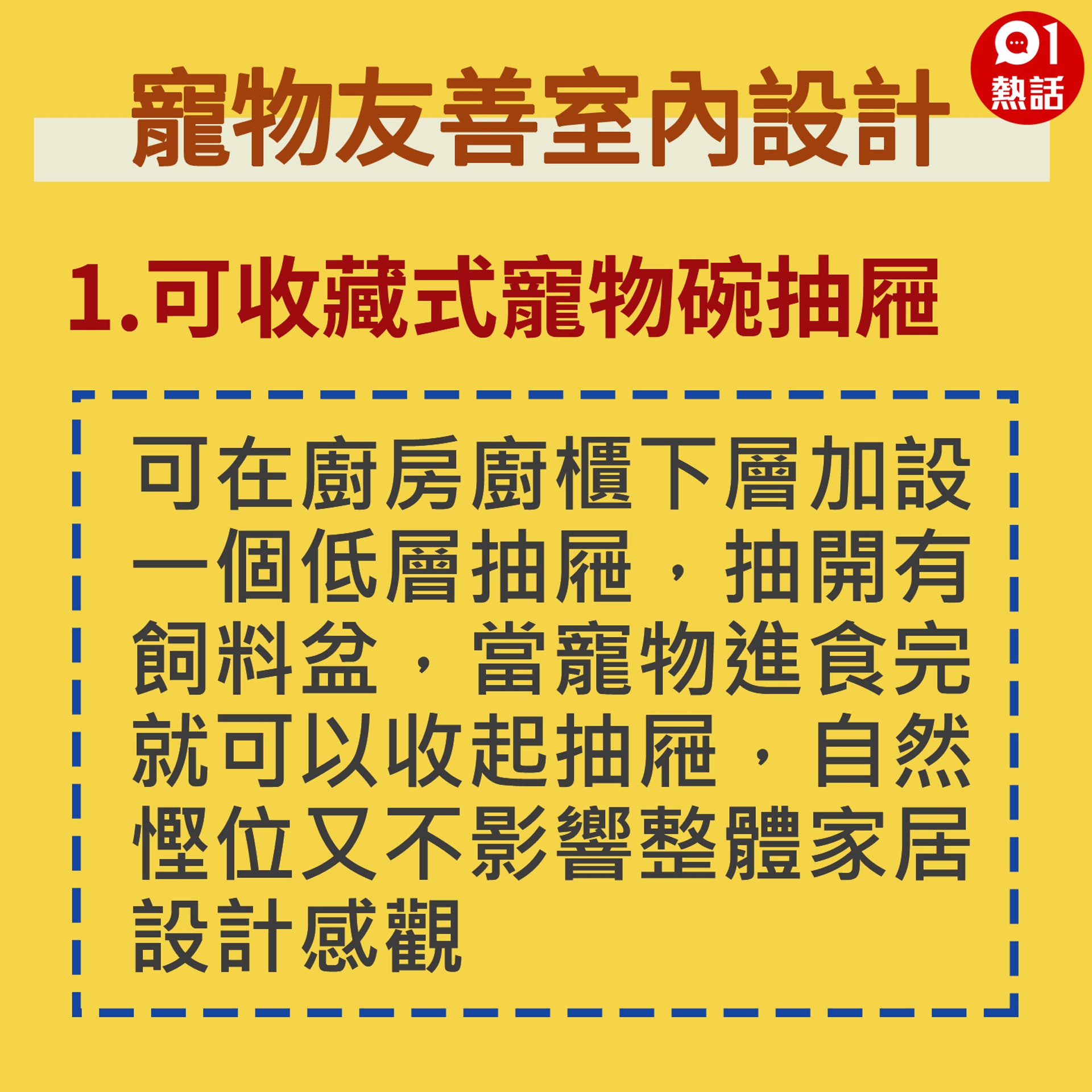 【生活百科#寵物友善室內設計】如果有多過一隻寵物,可在廚房廚櫃下層加設一個低層抽屜,抽開有飼料盆,當寵物進食完就可以收起抽屜,自然慳位又不影響整體家居設計感觀。(香港01製圖) 【生活百科#寵物友善室內設計】如果有多過一隻寵物,可在廚房廚櫃下層加設一個低層抽屜,抽開有飼料盆,當寵物進食完就可以收起抽屜,自然慳位又不影響整體家居設計感觀。(香港01製圖)