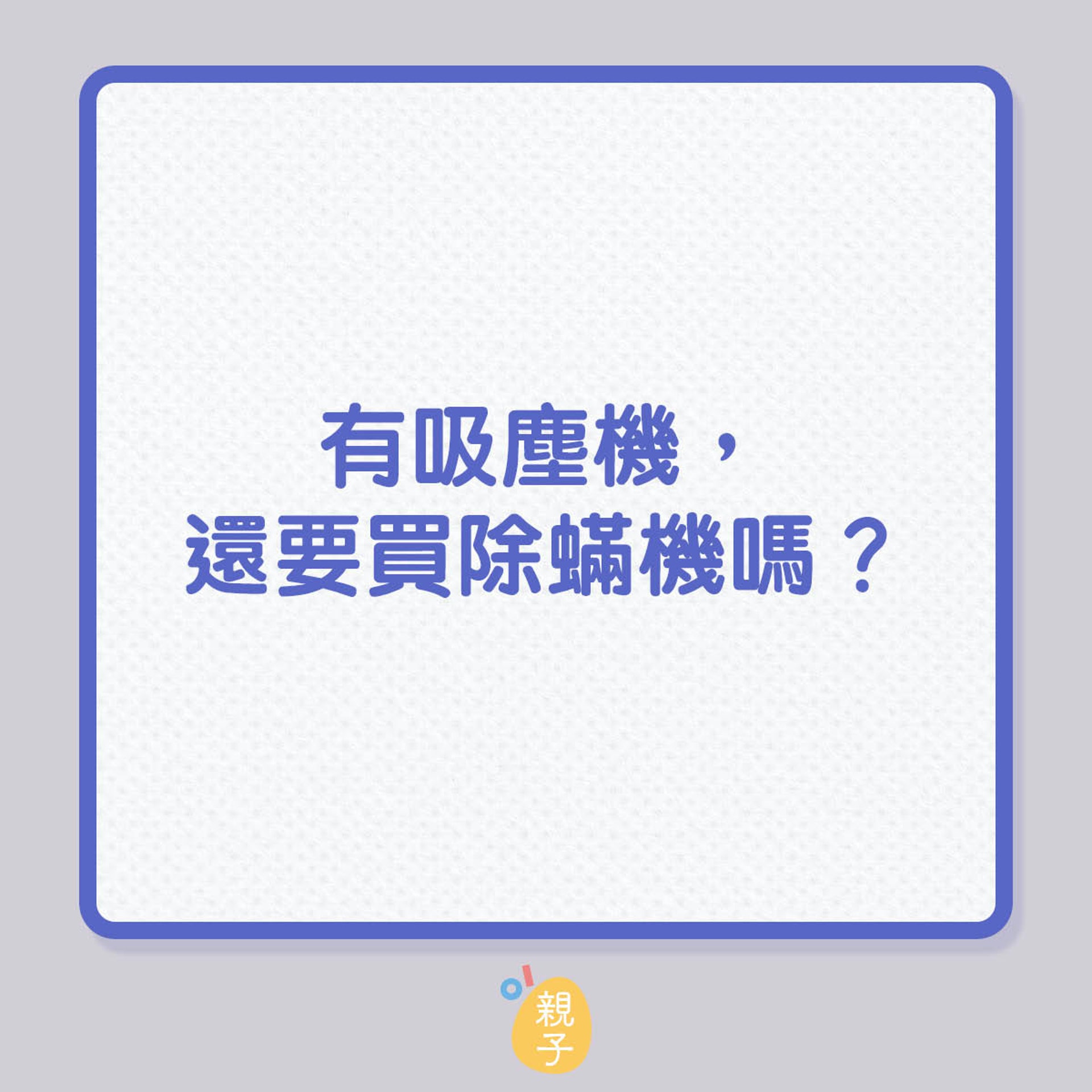 有吸塵機,還要買除蟎機嗎?(01製圖) 有吸塵機,還要買除蟎機嗎?(01製圖)