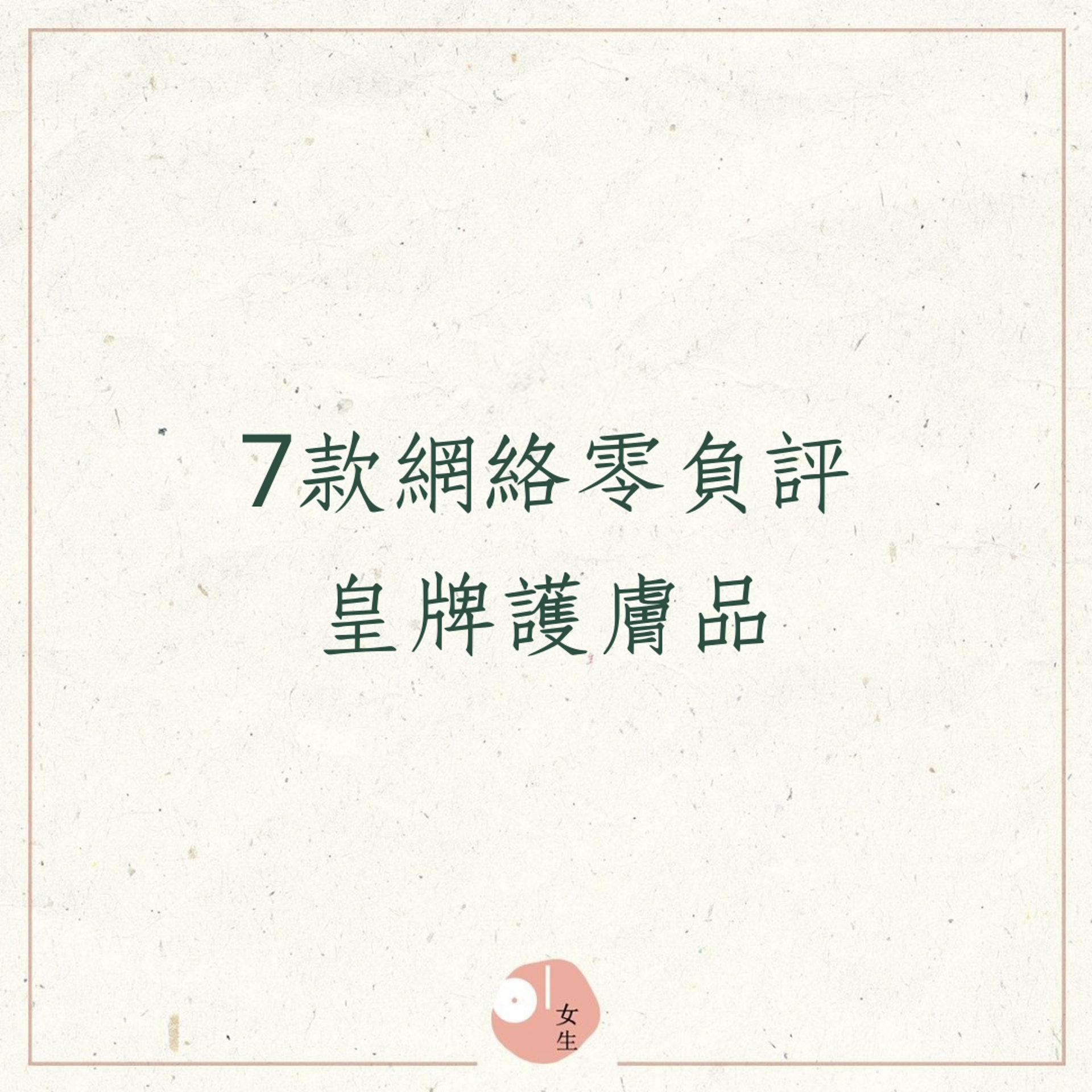 7款網絡零負評護膚品(01製圖) 7款網絡零負評護膚品(01製圖)