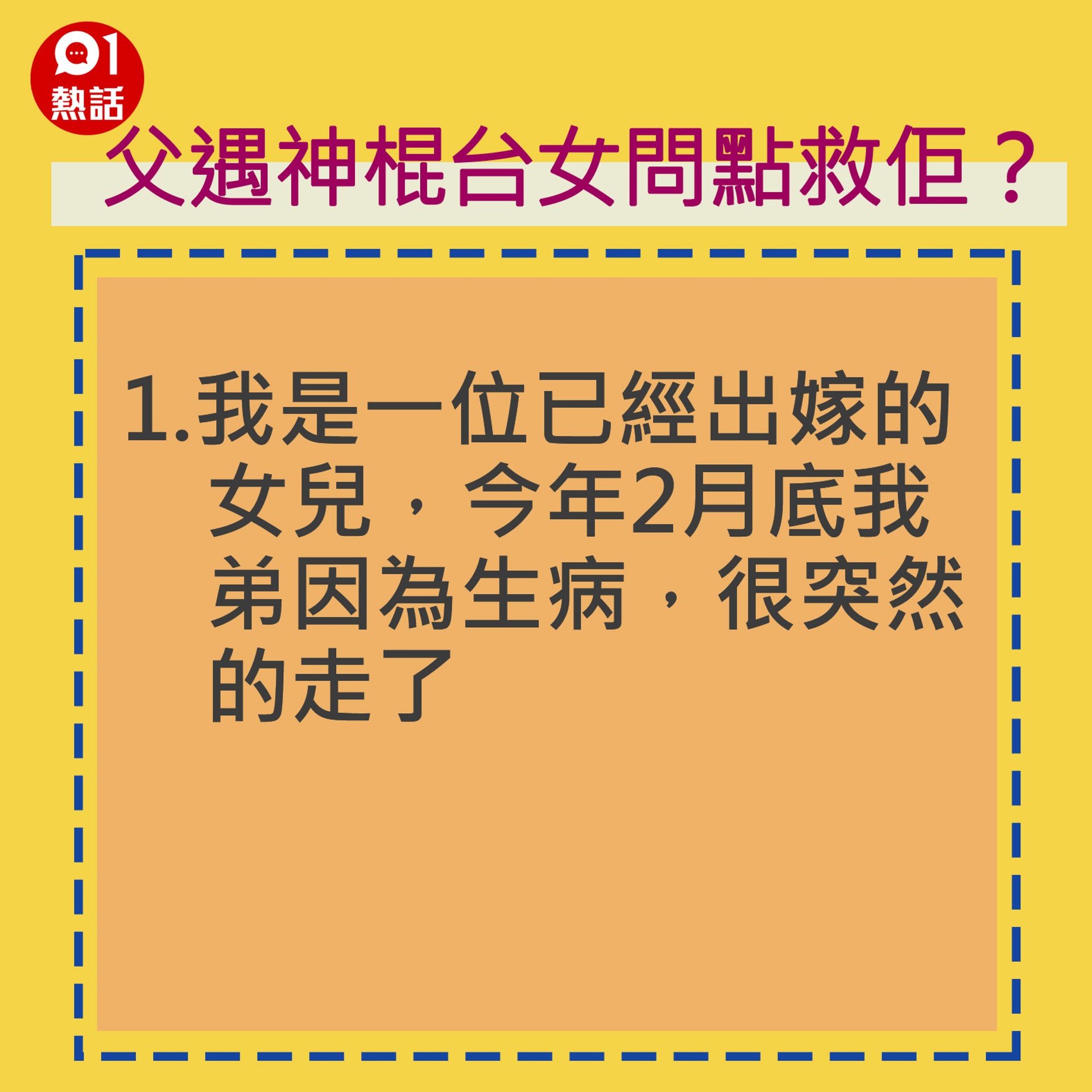 1.我是一位已經出嫁的女兒,今年2月底我弟因為生病,很突然的走了。(香港01製圖) 1.我是一位已經出嫁的女兒,今年2月底我弟因為生病,很突然的走了。(香港01製圖)