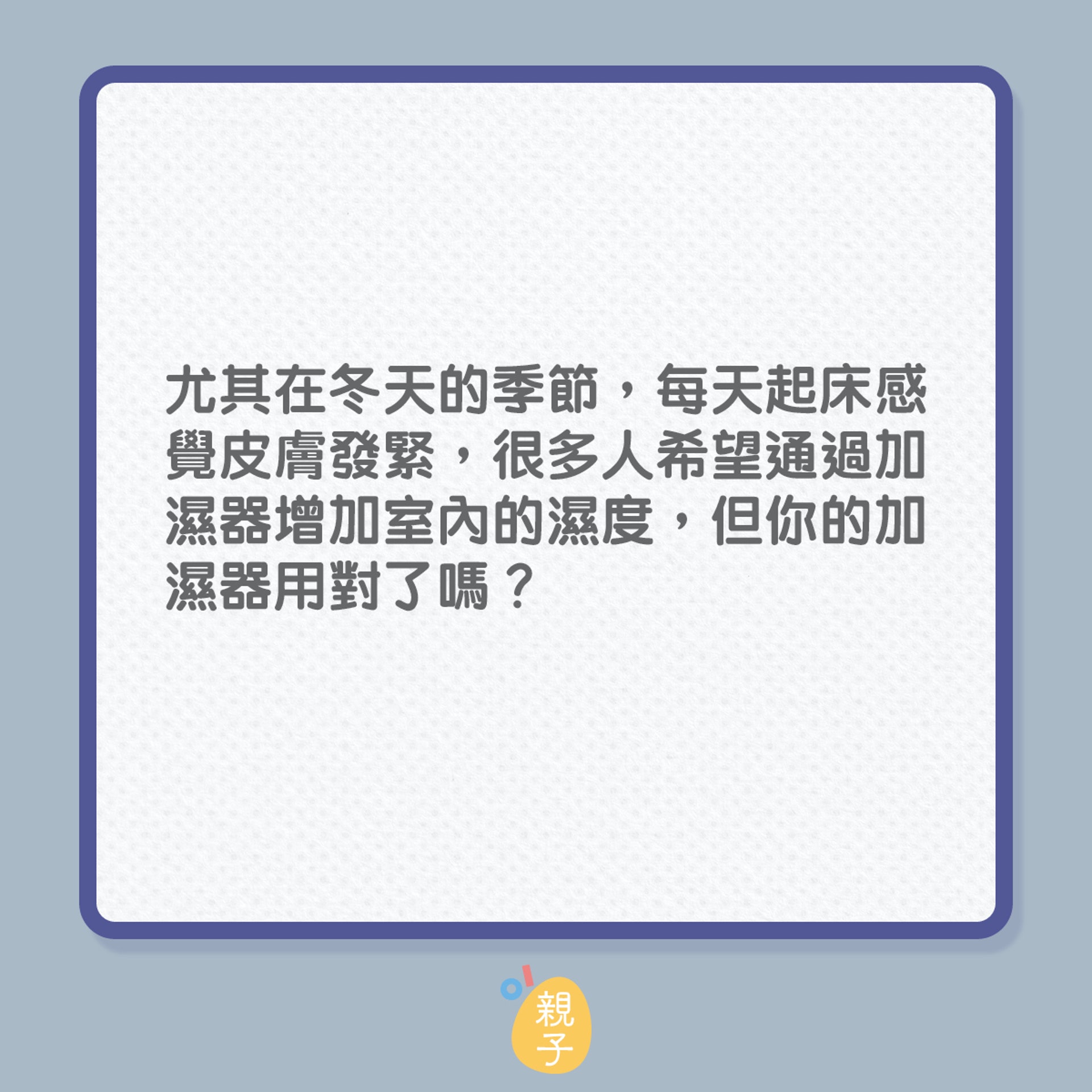 很多人搬出了加濕器,希望通過加濕器增加室內的濕度,也保證我們能夠享有舒適的家居環境。但是您的加濕器用對了嗎?(01製圖) 很多人搬出了加濕器,希望通過加濕器增加室內的濕度,也保證我們能夠享有舒適的家居環境。但是您的加濕器用對了嗎?(01製圖)