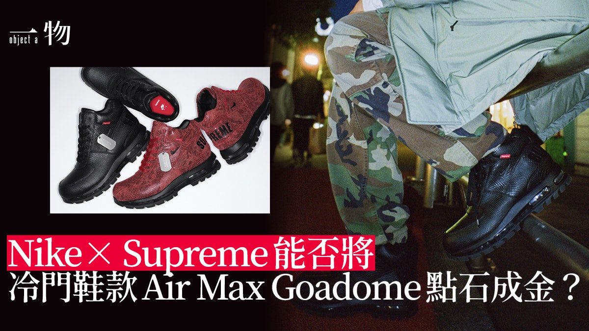Supreme相中Nike冷門Air Max Goadome 一次聯乘重燃20年前戰火? Supreme相中Nike冷門Air Max Goadome 一次聯乘重燃20年前戰火?