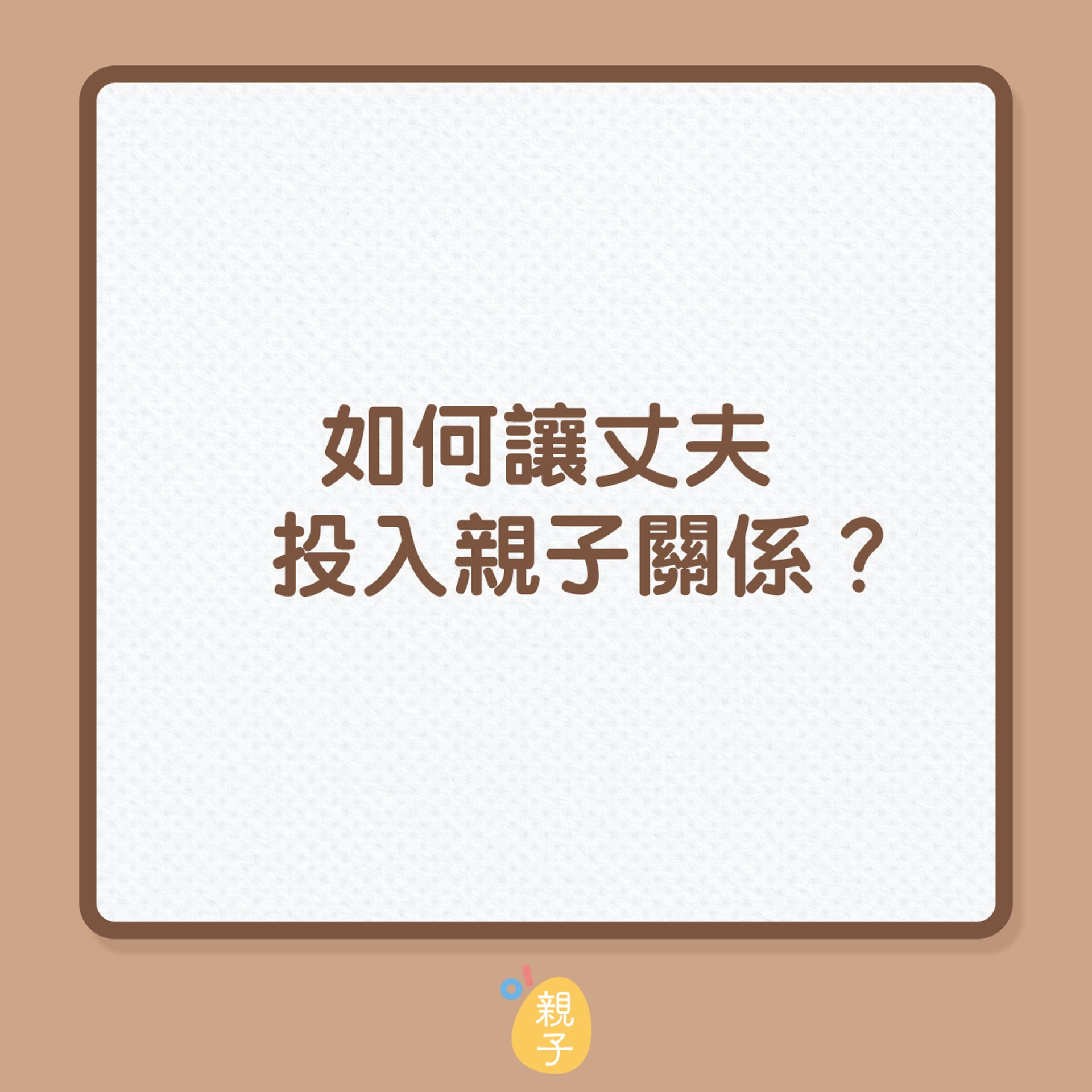 如何讓丈夫投入親子關係?(01製圖) 如何讓丈夫投入親子關係?(01製圖)