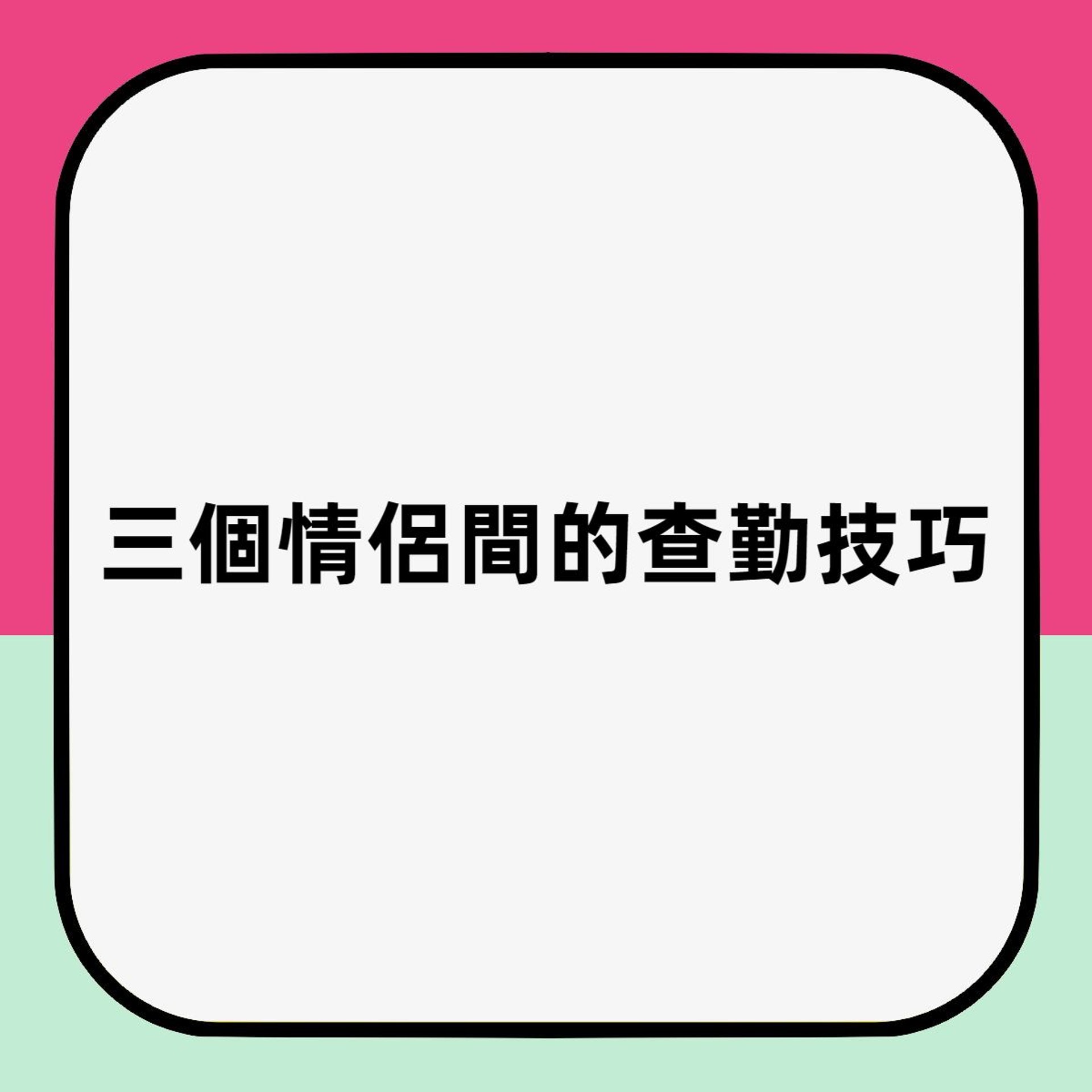 三個情侶間的查勤技巧(HK01製圖) 三個情侶間的查勤技巧(HK01製圖)