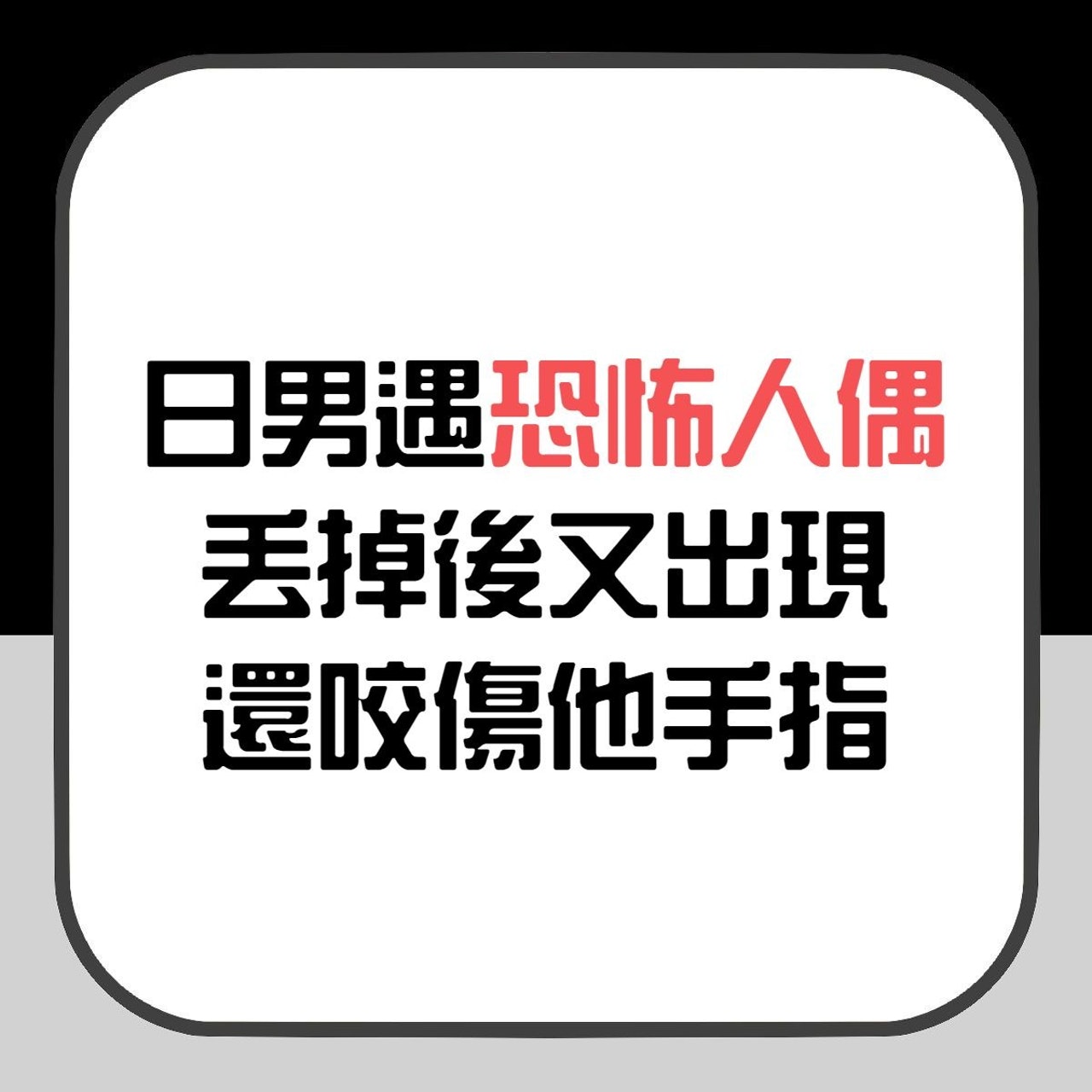 【日男遇恐怖人偶 丟掉後又出現還咬傷他手指】(香港01製圖) 【日男遇恐怖人偶 丟掉後又出現還咬傷他手指】(香港01製圖)