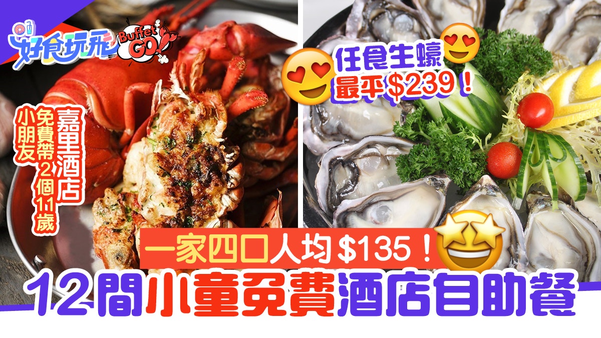 自助餐優惠2021 小童免費12大酒店buffet 嘉里可帶2位11歲兒童 香港01 食玩買